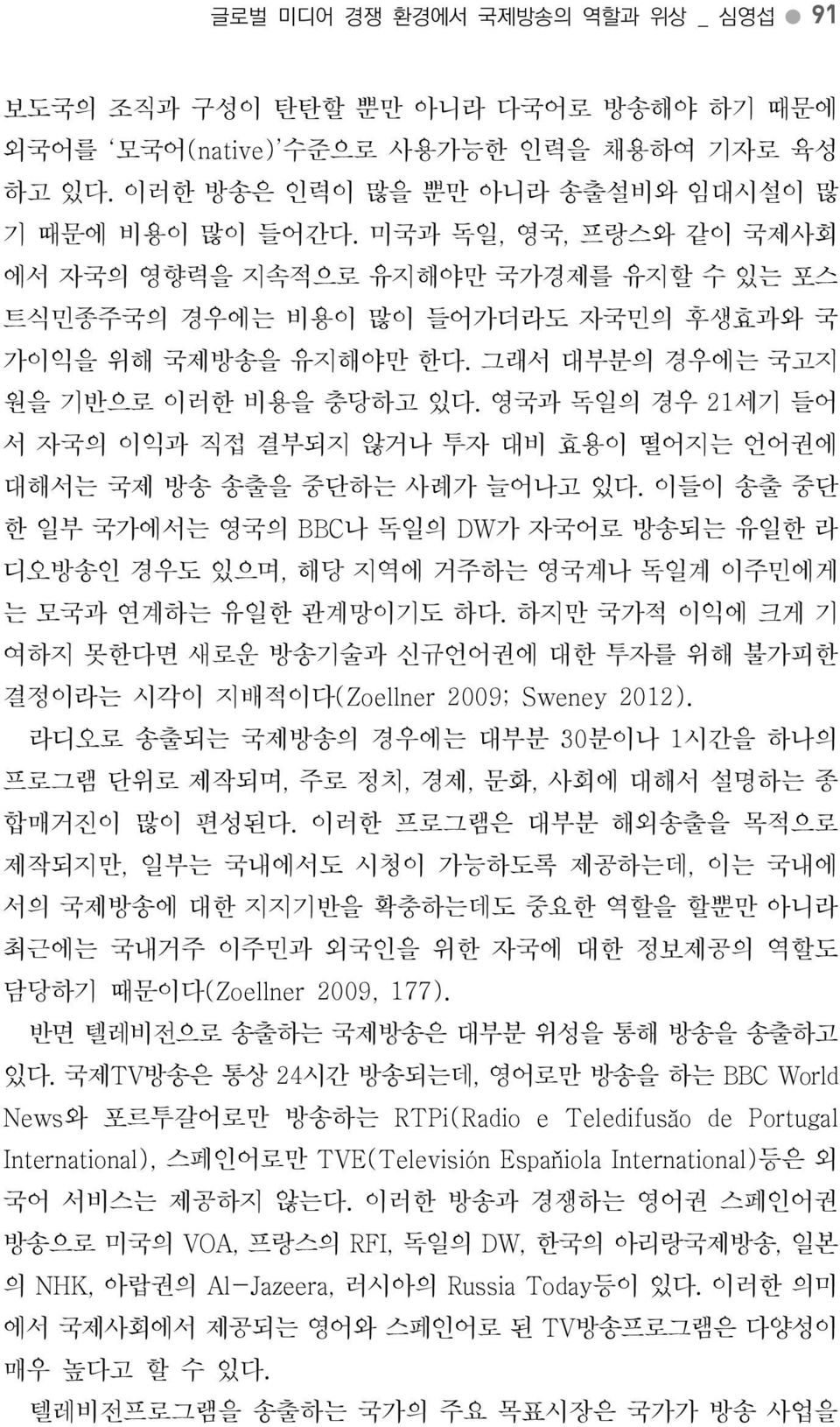 영국과독일의경우 21세기들어서자국의이익과직접결부되지않거나투자대비효용이떨어지는언어권에대해서는국제방송송출을중단하는사례가늘어나고있다. 이들이송출중단한일부국가에서는영국의 BBC나독일의 DW가자국어로방송되는유일한라디오방송인경우도있으며, 해당지역에거주하는영국계나독일계이주민에게는모국과연계하는유일한관계망이기도하다.