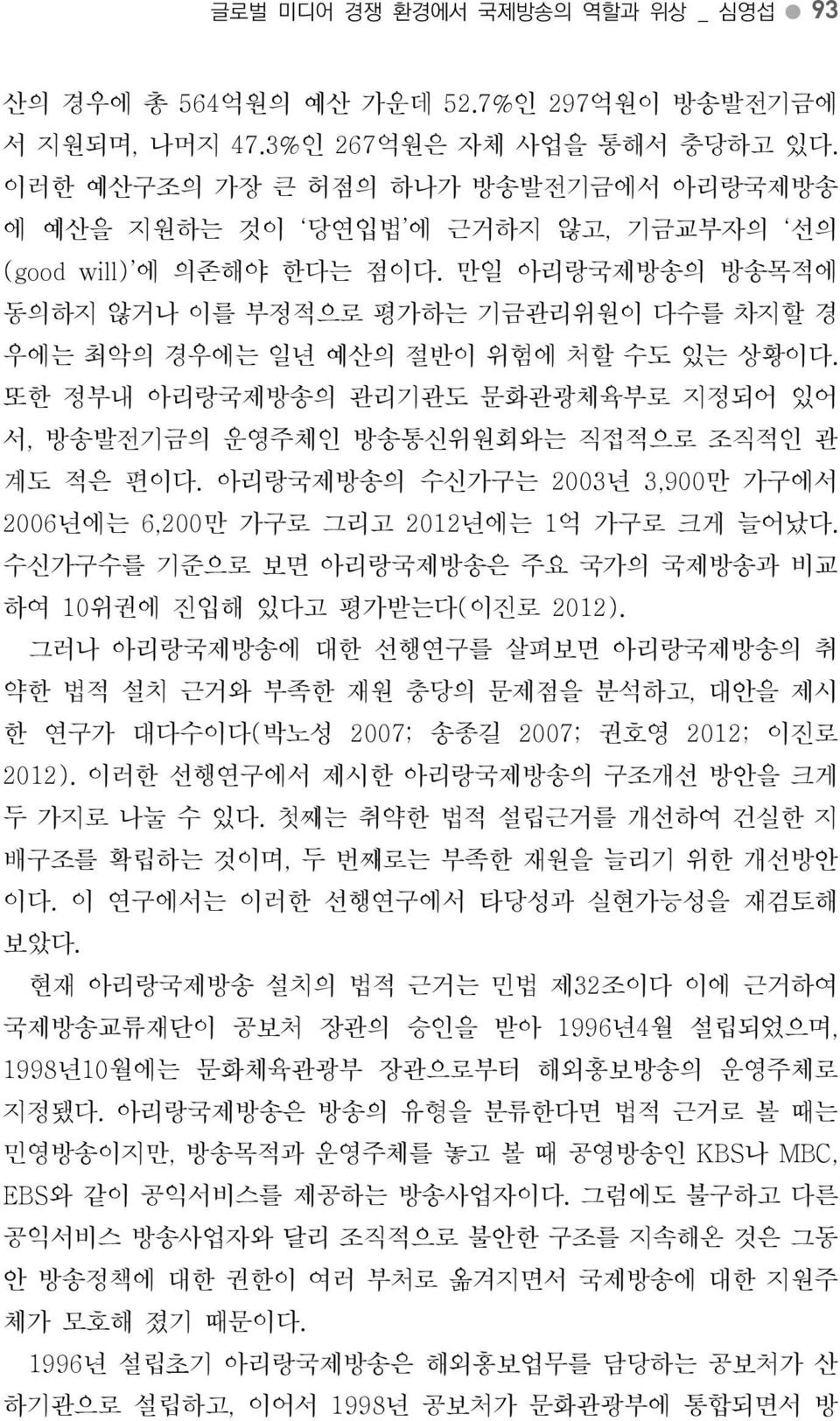 또한정부내아리랑국제방송의관리기관도문화관광체육부로지정되어있어서, 방송발전기금의운영주체인방송통신위원회와는직접적으로조직적인관계도적은편이다. 아리랑국제방송의수신가구는 2003년 3,900만가구에서 2006년에는 6,200만가구로그리고 2012년에는 1억가구로크게늘어났다.