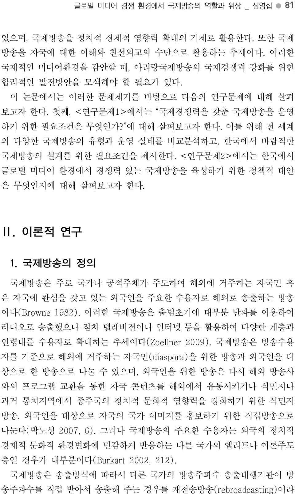 국제방송의정의국제방송은주로국가나공적주체가주도하여해외에거주하는자국민혹은자국에관심을갖고있는외국인을주요한수용자로해외로송출하는방송이다 (Browne 1982). 이러한국제방송은출범초기에대부분단파를이용하여라디오로송출했으나점차텔레비전이나인터넷등을활용하여다양한계층과연령대를수용자로확대하는추세이다 (Zoellner 2009).