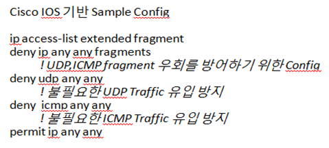 예를들어지금관리하고있는네트워크에서는오직웹서버만존재하며이외의다른어떤트래픽도필요가없다고가정할때, UDP와 ICMP / Fragment 패킷들은처음부터자사네트워크로유입되지않도록사전에 ACL기반으로정책을수립해두는것이다.