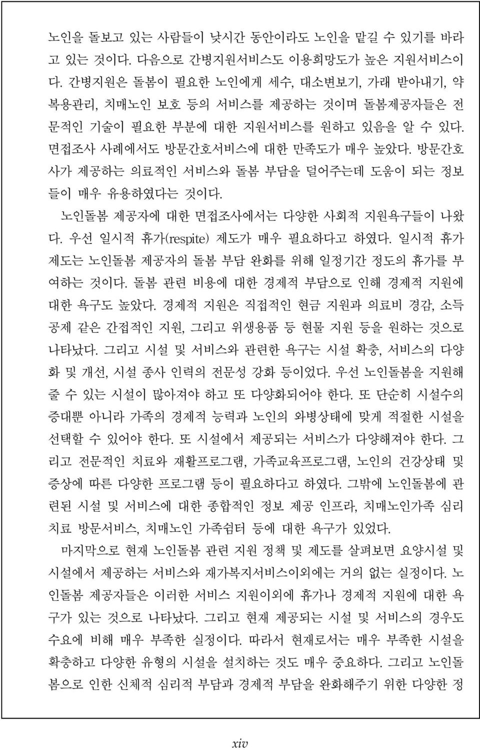 경제적지원은직접적인현금지원과의료비경감, 소득공제같은간접적인지원, 그리고위생용품등현물지원등을원하는것으로나타났다. 그리고시설및서비스와관련한욕구는시설확충, 서비스의다양화및개선, 시설종사인력의전문성강화등이었다. 우선노인돌봄을지원해줄수있는시설이많아져야하고또다양화되어야한다. 또단순히시설수의증대뿐아니라가족의경제적능력과노인의와병상태에맞게적절한시설을선택할수있어야한다.