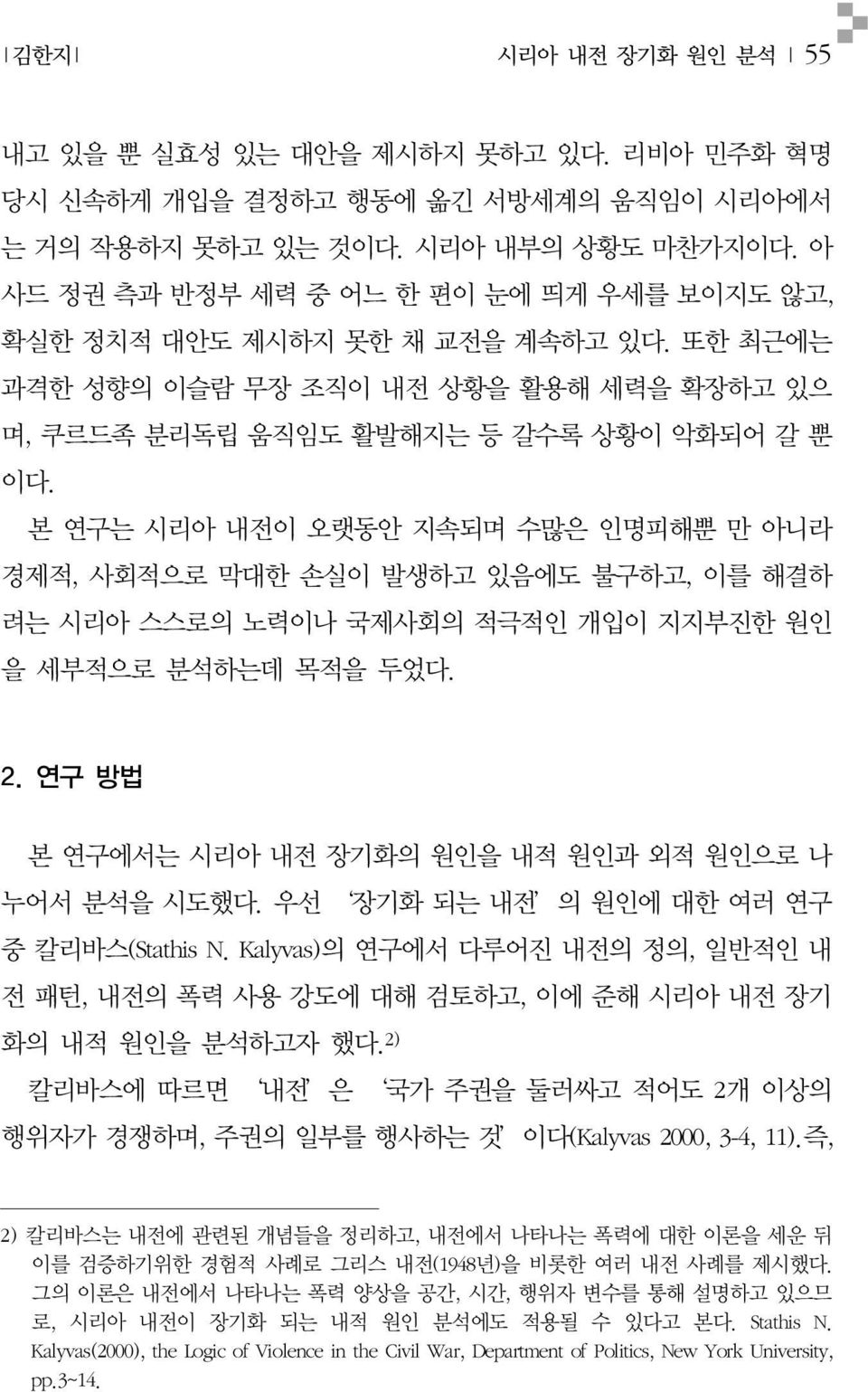 연구방법 본연구에서는시리아내전장기화의원인을내적원인과외적원인으로나누어서분석을시도했다. 우선 장기화되는내전 의원인에대한여러연구중칼리바스 (Stathis N. Kalyvas) 의연구에서다루어진내전의정의, 일반적인내전패턴, 내전의폭력사용강도에대해검토하고, 이에준해시리아내전장기화의내적원인을분석하고자했다.