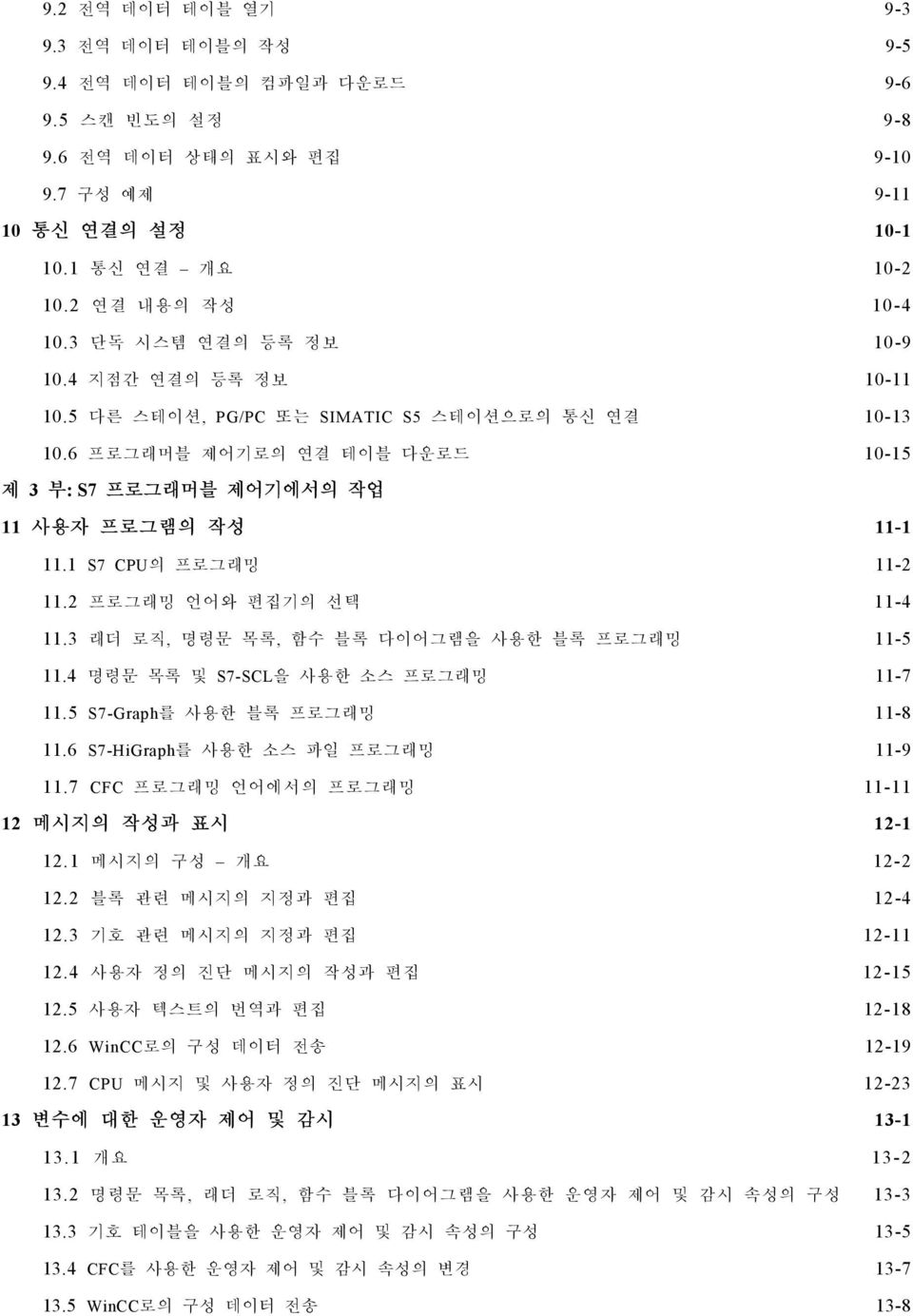 3 래더로직, 명령문목록, 함수블록다이어그램을사용한블록프로그래밍 11-5 11.4 명령문목록및 S7-SCL을사용한소스프로그래밍 11-7 11.5 S7-Graph를사용한블록프로그래밍 11-8 11.6 S7-HiGraph를사용한소스파일프로그래밍 11-9 11.7 CFC 프로그래밍언어에서의프로그래밍 11-11 12 메시지의작성과표시 12-1 12.