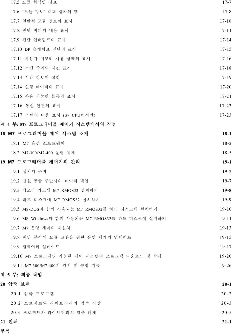 2 M7-300/M7-400 운영체계 18-5 19 M7 프로그래머블제어기의관리 19-1 19.1 설치의준비 19-2 19.2 전원공급중단시의데이터백업 19-7 19.3 메모리카드에 M7 RMOS32 설치하기 19-8 19.4 하드디스크에 M7 RMOS32 설치하기 19-9 19.