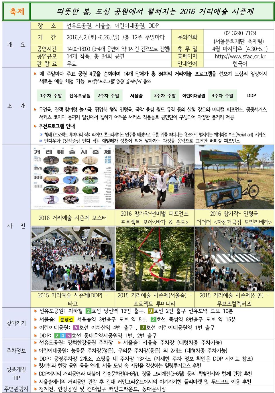 kr 관람료 무료 안내언어 한국어 매주말마다주공원 4곳을순회하며 14단체가총 84회의거리예술프로그램을선보여도심의일상에서새로운예술체험가능 세부프로그램일정홈페이지참조 1주차주말선유도공원 2주차주말서울숲 3주차주말어린이대공원 4주차주말 DDP 무언극, 관객참여형놀이극, 팝업북형식인형극, 국악중심월드뮤직등의실험장르와버티컬퍼포먼스, 공중서커스,