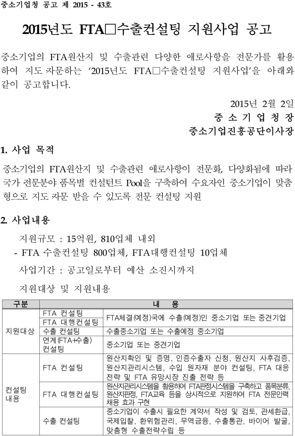 사업내용 지원규모 : 15억원, 810업체 내외 - FTA 수출컨설팅 800업체, FTA대행컨설팅 10업체 사업기간 : 공고일로부터 예산 소진시까지 지원대상 및 지원내용 구분 내 용 FTA 컨설팅 FTA 대행컨설팅 FTA체결(예정)국에 수출(예정)인 중소기업 또는 중견기업 지원대상 수출 컨설팅 수출중소기업 또는 수출예정 중소기업 연계(FTA+수출)