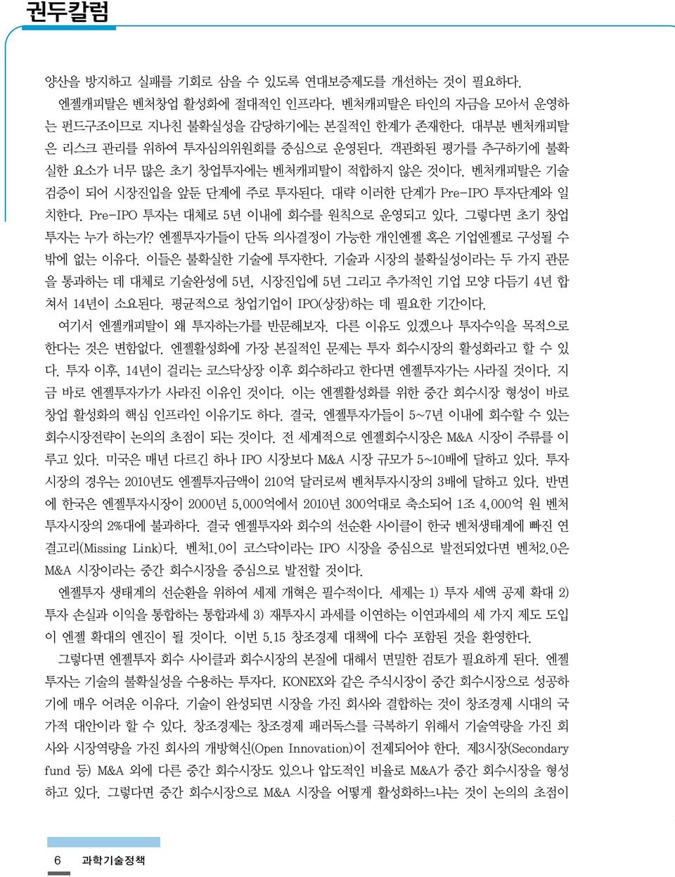 엔젤투자가들이 단독 의사결정이 가능한 개인엔젤 혹은 기업엔젤로 구성될 수 밖에 없는 이유다. 이들은 불확실한 기술에 투자한다. 기술과 시장의 불확실성이라는 두 가지 관문 을 통과하는 데 대체로 기술완성에 5년, 시장진입에 5년 그리고 추가적인 기업 모양 다듬기 4년 합 쳐서 14년이 소요된다. 평균적으로 창업기업이 IPO(상장)하는 데 필요한 기간이다.