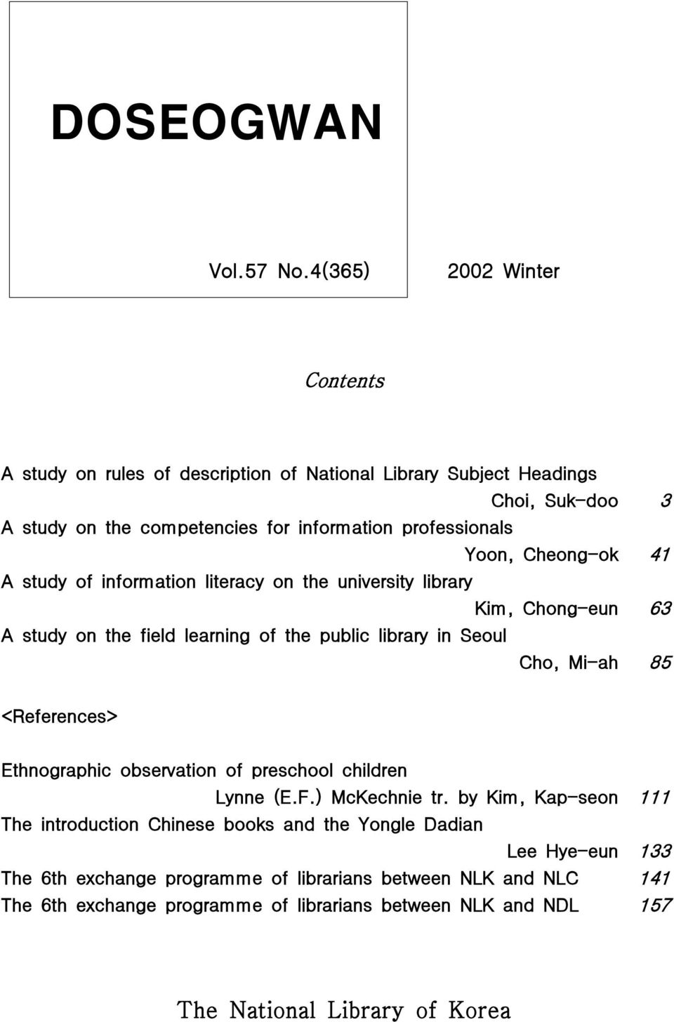 Cheong-ok A study of information literacy on the university library Kim, Chong-eun A study on the field learning of the public library in Seoul Cho, Mi-ah 3 41 63 85