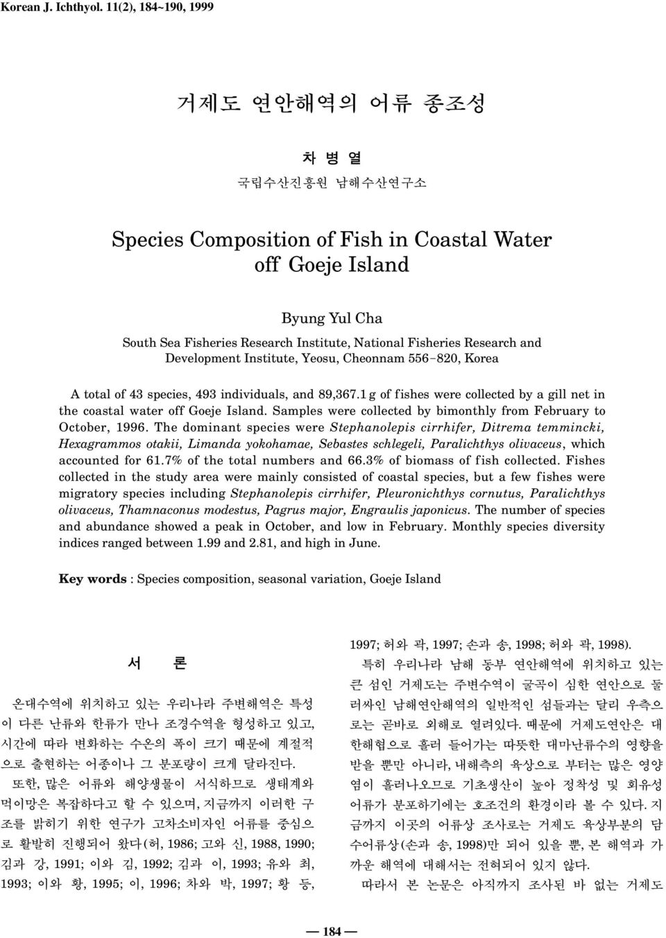 Research and Development Institute, Yeosu, Cheonnam 556-820, Korea A total of 43 species, 493 individuals, and 89,367.1 g of fishes were collected by a gill net in the coastal water off Goeje Island.