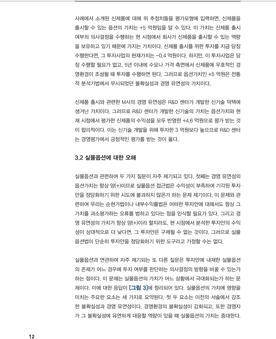 신제품 출시와 관련한 M사의 경영 유연성은 R&D 센터가 개발한 신기술 덕택에 생겨난 가치이다. 그러므로 R&D 센터가 개발한 신기술의 가치는 옵션가치와 현 재 시점에서 평가한 신제품의 수익성을 모두 반영한 +4.6 억원으로 평가 받는 것 이 합리적이다.