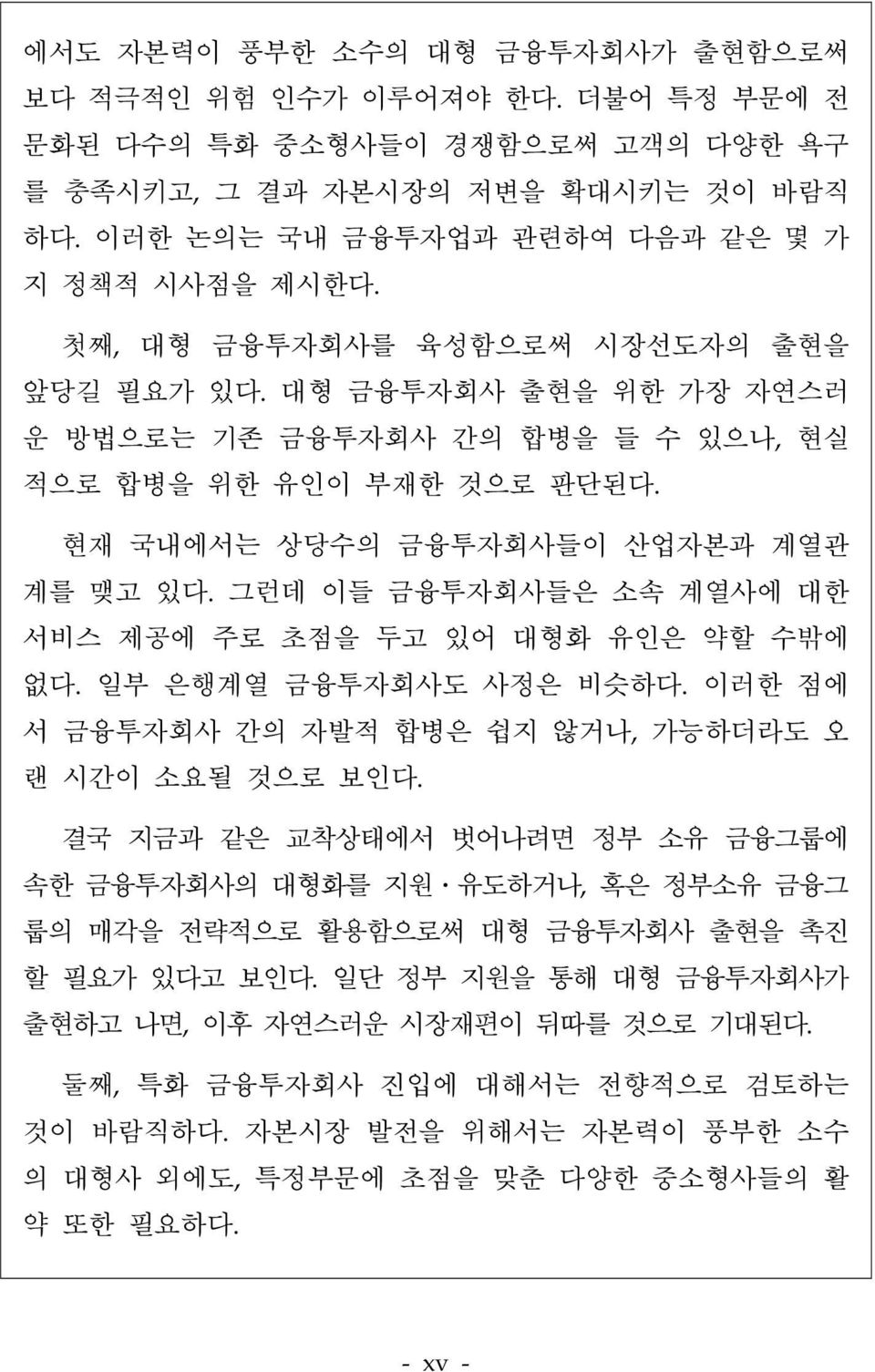 그런데 이들 금융투자회사들은 소속 계열사에 대한 서비스 제공에 주로 초점을 두고 있어 대형화 유인은 약할 수밖에 없다. 일부 은행계열 금융투자회사도 사정은 비슷하다. 이러한 점에 서 금융투자회사 간의 자발적 합병은 쉽지 않거나, 가능하더라도 오 랜 시간이 소요될 것으로 보인다.