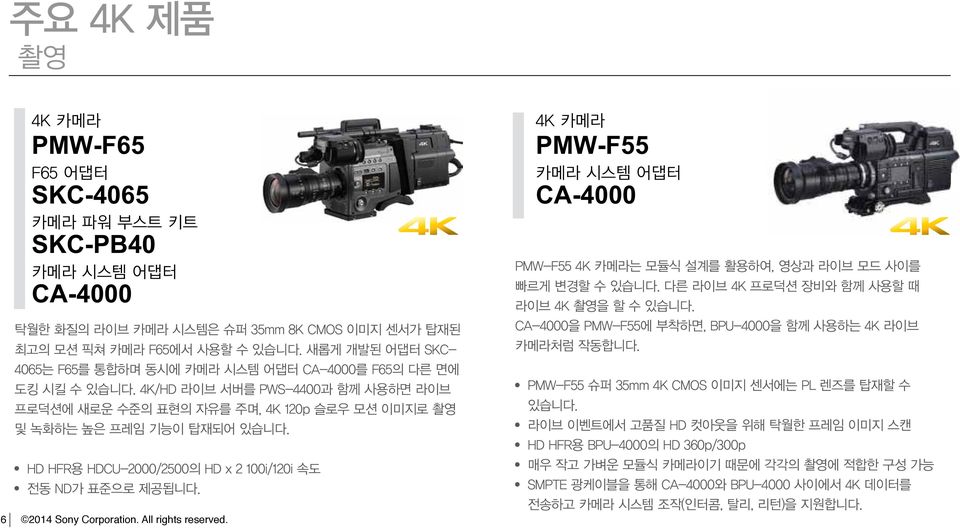 6 2014 Sony Corporation. All rights reserved. PMW-F55 CA-4000 PMW-F55 4K 카메라는 모듈식 설계를 활용하여, 영상과 라이브 모드 사이를 빠르게 변경할 수 있습니다. 다른 라이브 4K 프로덕션 장비와 함께 사용할 때 라이브 4K 촬영을 할 수 있습니다.