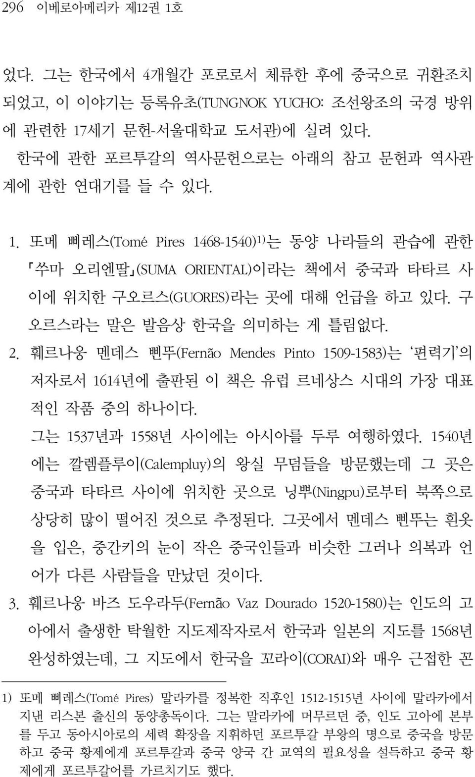 1540년 에는 깔렘플루이(Calempluy)의 왕실 무덤들을 방문했는데 그 곳은 중국과 타타르 사이에 위치한 곳으로 닝뿌(Ningpu)로부터 북쪽으로 상당히 많이 떨어진 것으로 추정된다. 그곳에서 멘데스 삔뚜는 흰옷 을 입은, 중간키의 눈이 작은 중국인들과 비슷한 그러나 의복과 언 어가 다른 사람들을 만났던 것이다. 3.