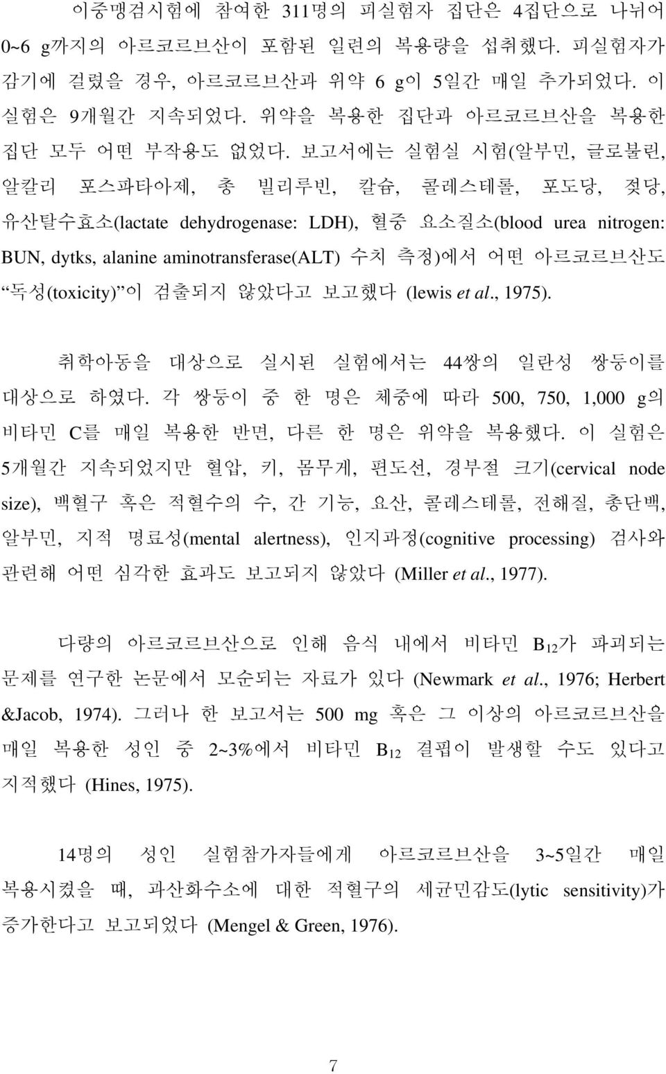 독성(toxicity) 이 검출되지 않았다고 보고했다 (lewis et al., 1975). 취학아동을 대상으로 실시된 실험에서는 44쌍의 일란성 쌍둥이를 대상으로 하였다. 각 쌍둥이 중 한 명은 체중에 따라 500, 750, 1,000 g의 비타민 C를 매일 복용한 반면, 다른 한 명은 위약을 복용했다.