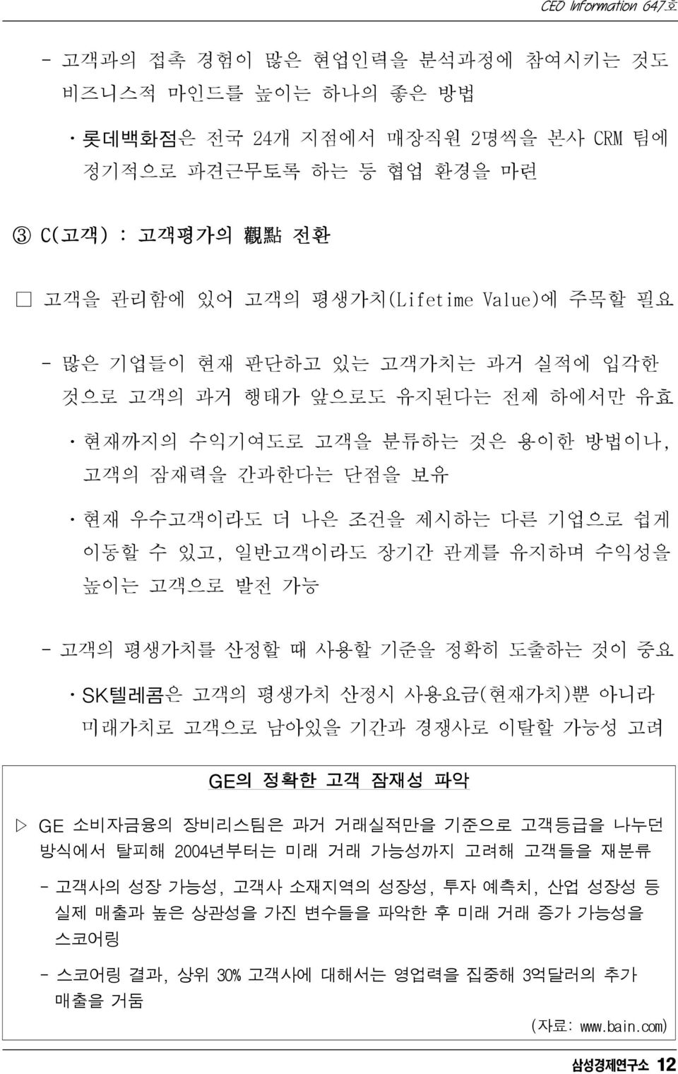 유지하며 수익성을 높이는 고객으로 발전 가능 - 고객의 평생가치를 산정할 때 사용할 기준을 정확히 도출하는 것이 중요 ㆍSK텔레콤은 고객의 평생가치 산정시 사용요금(현재가치)뿐 아니라 미래가치로 고객으로 남아있을 기간과 경쟁사로 이탈할 가능성 고려 GE의 정확한 고객 잠재성 파악 GE 소비자금융의 장비리스팀은 과거 거래실적만을 기준으로 고객등급을 나누던