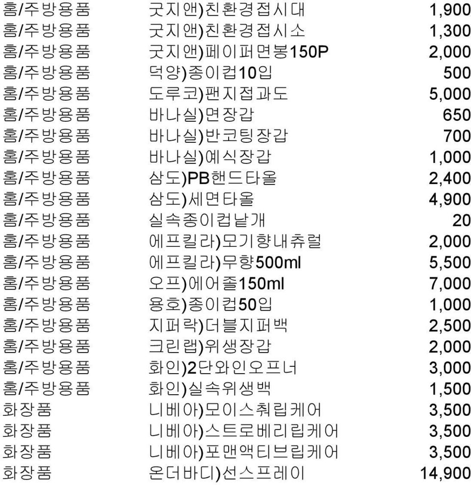 에프킬라)모기향내츄럴 2,000 홈/주방용품 에프킬라)무향500ml 5,500 홈/주방용품 오프)에어졸150ml 7,000 홈/주방용품 용호)종이컵50입 1,000 홈/주방용품 지퍼락)더블지퍼백 2,500 홈/주방용품 크린랩)위생장갑