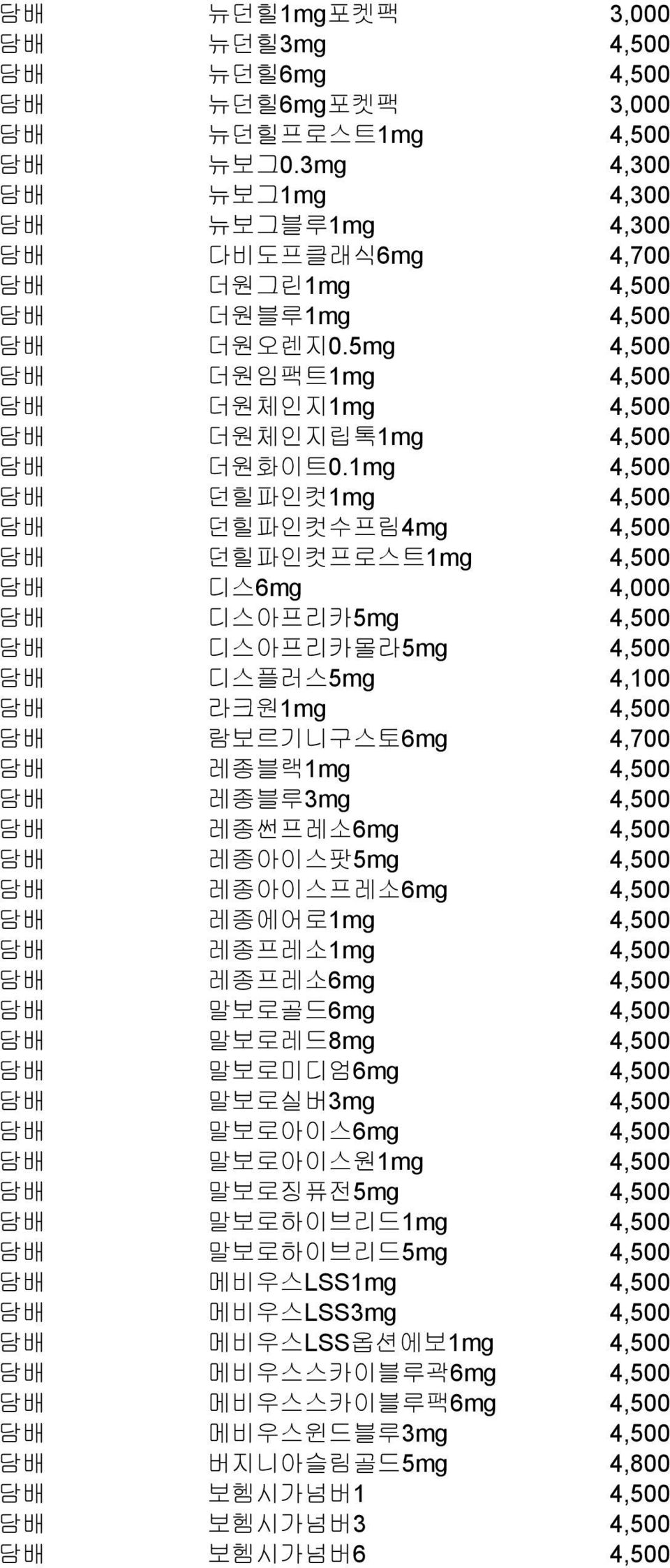 1mg 4,500 담배 던힐파인컷1mg 4,500 담배 던힐파인컷수프림4mg 4,500 담배 던힐파인컷프로스트1mg 4,500 담배 디스6mg 4,000 담배 디스아프리카5mg 4,500 담배 디스아프리카몰라5mg 4,500 담배 디스플러스5mg 4,100 담배 라크원1mg 4,500 담배 람보르기니구스토6mg 4,700 담배 레종블랙1mg 4,500