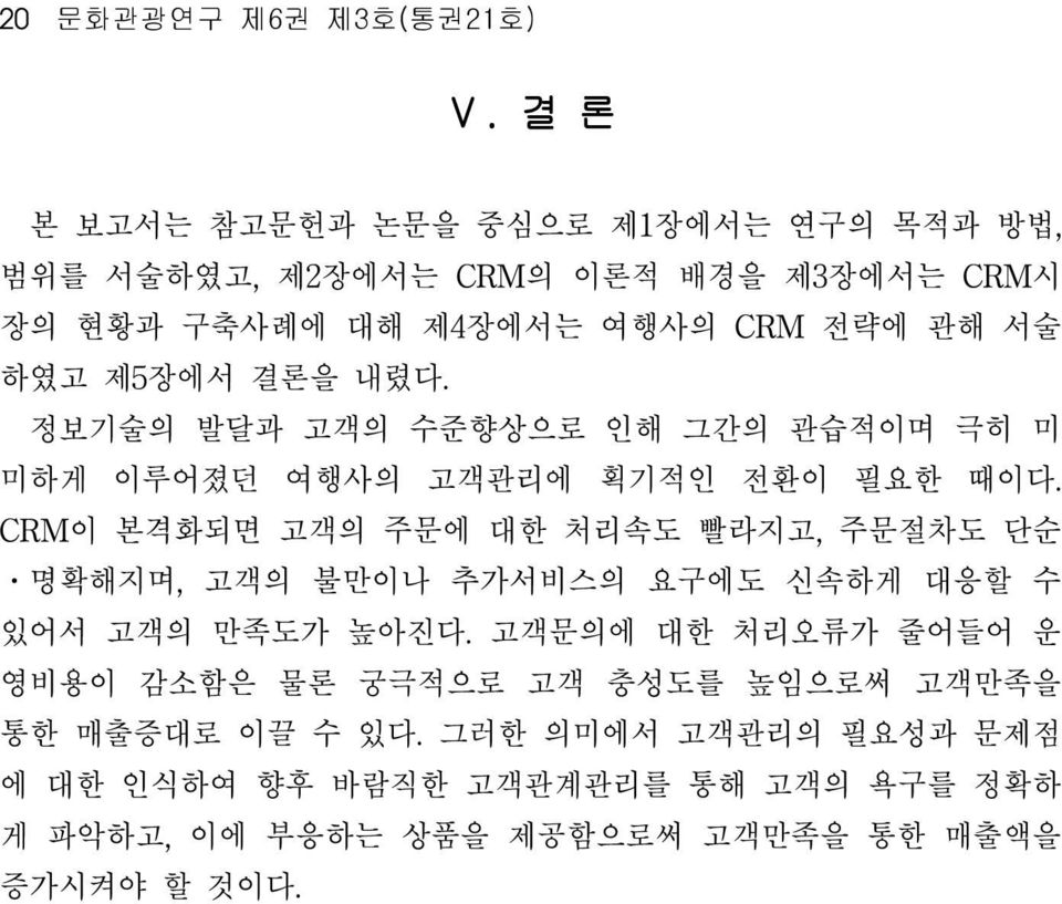 제5장에서 결론을 내렸다. 정보기술의 발달과 고객의 수준향상으로 인해 그간의 관습적이며 극히 미 미하게 이루어졌던 여행사의 고객관리에 획기적인 전환이 필요한 때이다.