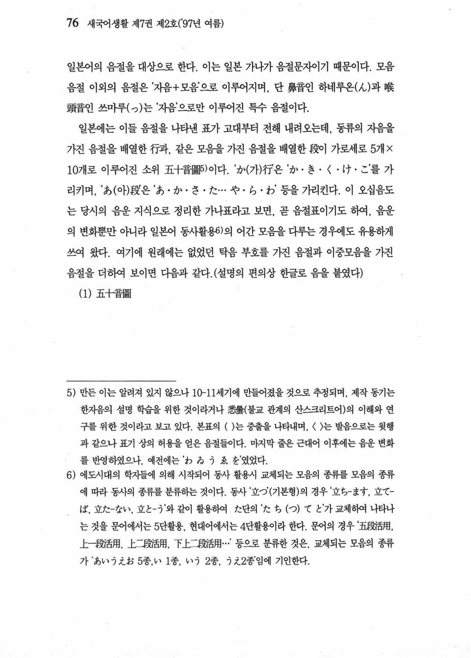 곧 음철표이기도 하여 음운 의 변화뿐만 아니라 일본어 동사활용)의 어간 모음을 다루는 경우에도 유용하게 쓰여 왔다. 여기에 원래에는 없었던 탁음 부호를 가진 음절과 이중모음을 가진 음절을 더하여 보이면 다음과 같다. (설명의 편의상 한글로 음을 붙였다) (1) 五十졸圖 5) 만든 이는 알려져 있지 않으나 1 0-11세기에 만들어졌을 것으로 추정되며.