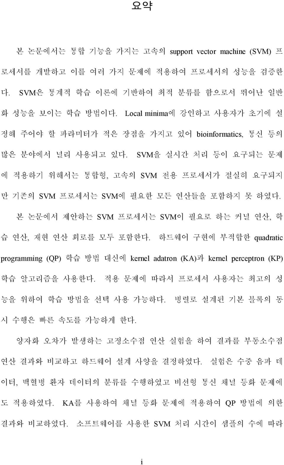 SVM을 실시간 처리 등이 요구되는 문제 에 적용하기 위해서는 통합형, 고속의 SVM 전용 프로세서가 절실히 요구되지 만 기존의 SVM 프로세서는 SVM에 필요한 모든 연산들을 포함하지 못 하였다. 본 논문에서 제안하는 SVM 프로세서는 SVM이 필요로 하는 커널 연산, 학 습 연산, 재현 연산 회로를 모두 포함한다.