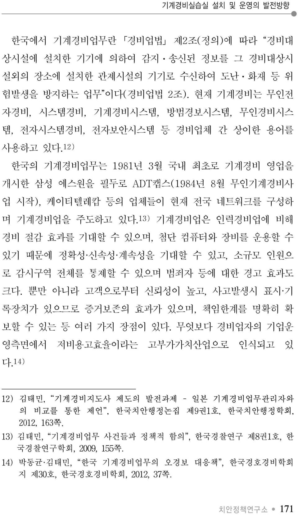 12) 한국의 기계경비업무는 1981년 3월 국내 최초로 기계경비 영업을 개시한 삼성 에스원을 필두로 ADT캡스(1984년 8월 무인기계경비사 업 시작), 케이티텔레캅 등의 업체들이 현재 전국 네트워크를 구성하 며 기계경비업을 주도하고 있다.