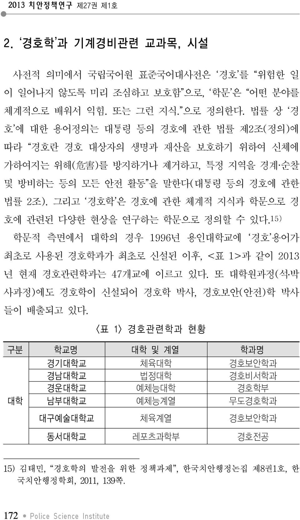 그리고 경호학 은 경호에 관한 체계적 지식과 학문으로 경 호에 관련된 다양한 현상을 연구하는 학문으로 정의할 수 있다. 15) 학문적 측면에서 대학의 경우 1996년 용인대학교에 경호 용어가 최초로 사용된 경호학과가 최초로 신설된 이후, <표 1>과 같이 2013 년 현재 경호관련학과는 47개교에 이르고 있다.