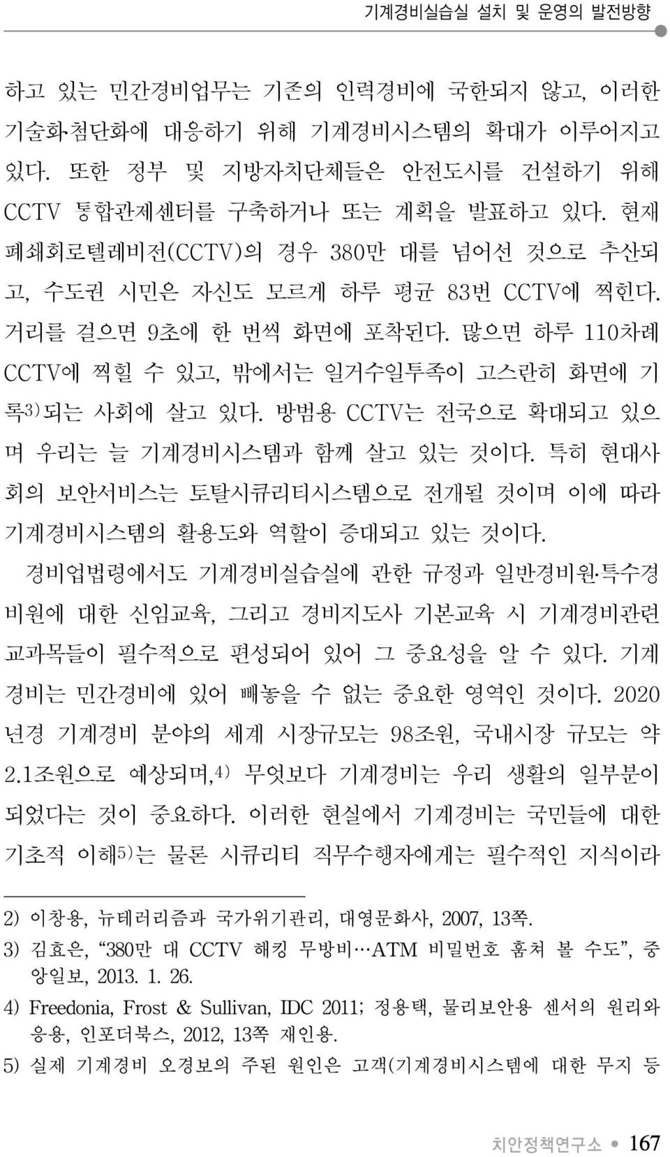 방범용 CCTV는 전국으로 확대되고 있으 며 우리는 늘 기계경비시스템과 함께 살고 있는 것이다. 특히 현대사 회의 보안서비스는 토탈시큐리티시스템으로 전개될 것이며 이에 따라 기계경비시스템의 활용도와 역할이 증대되고 있는 것이다.