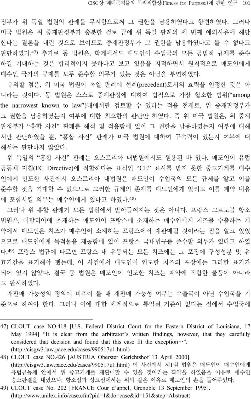 47) 추가로 동 법원은, 학계에서도 매도인이 수입국의 모든 공법적 규제를 준수 하길 기대하는 것은 합리적이지 못하다고 보고 있음을 지적하면서 원칙적으로 매도인에게 매수인 국가의 규제를 모두 준수할 의무가 있는 것은 아님을 부연하였다. 유의할 점은, 위 미국 법원이 독일 판례에 선례(precedent)로서의 효력을 인정한 것은 아 니라는 것이다.