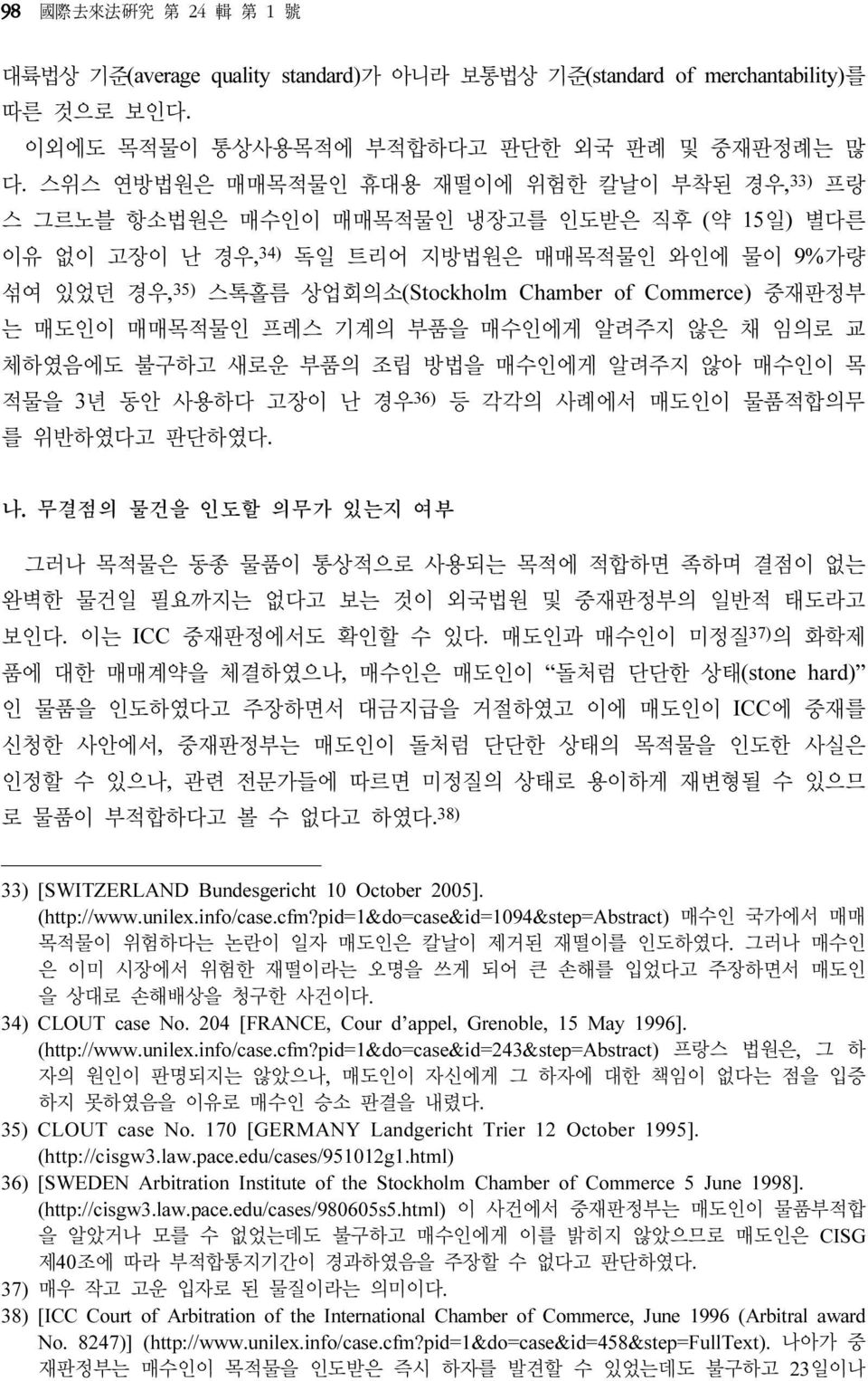 Commerce) 중재판정부 는 매도인이 매매목적물인 프레스 기계의 부품을 매수인에게 알려주지 않은 채 임의로 교 체하였음에도 불구하고 새로운 부품의 조립 방법을 매수인에게 알려주지 않아 매수인이 목 적물을 3년 동안 사용하다 고장이 난 경우 36) 등 각각의 사례에서 매도인이 물품적합의무 를 위반하였다고 판단하였다. 나.