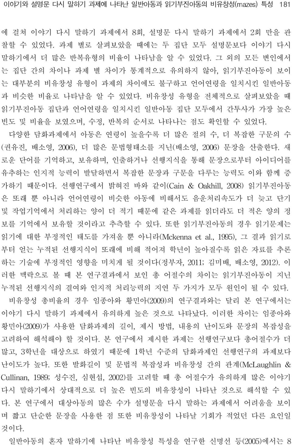 비유창성 유형을전체적으로 살펴보았을 때 읽기부진아동 집단과 언어연령을 일치시킨 일반아동 집단 모두에서 간투사가 가장 높은 빈도 및 비율을 보였으며, 수정, 반복의 순서로 나타나는 점도 확인할 수 있었다.