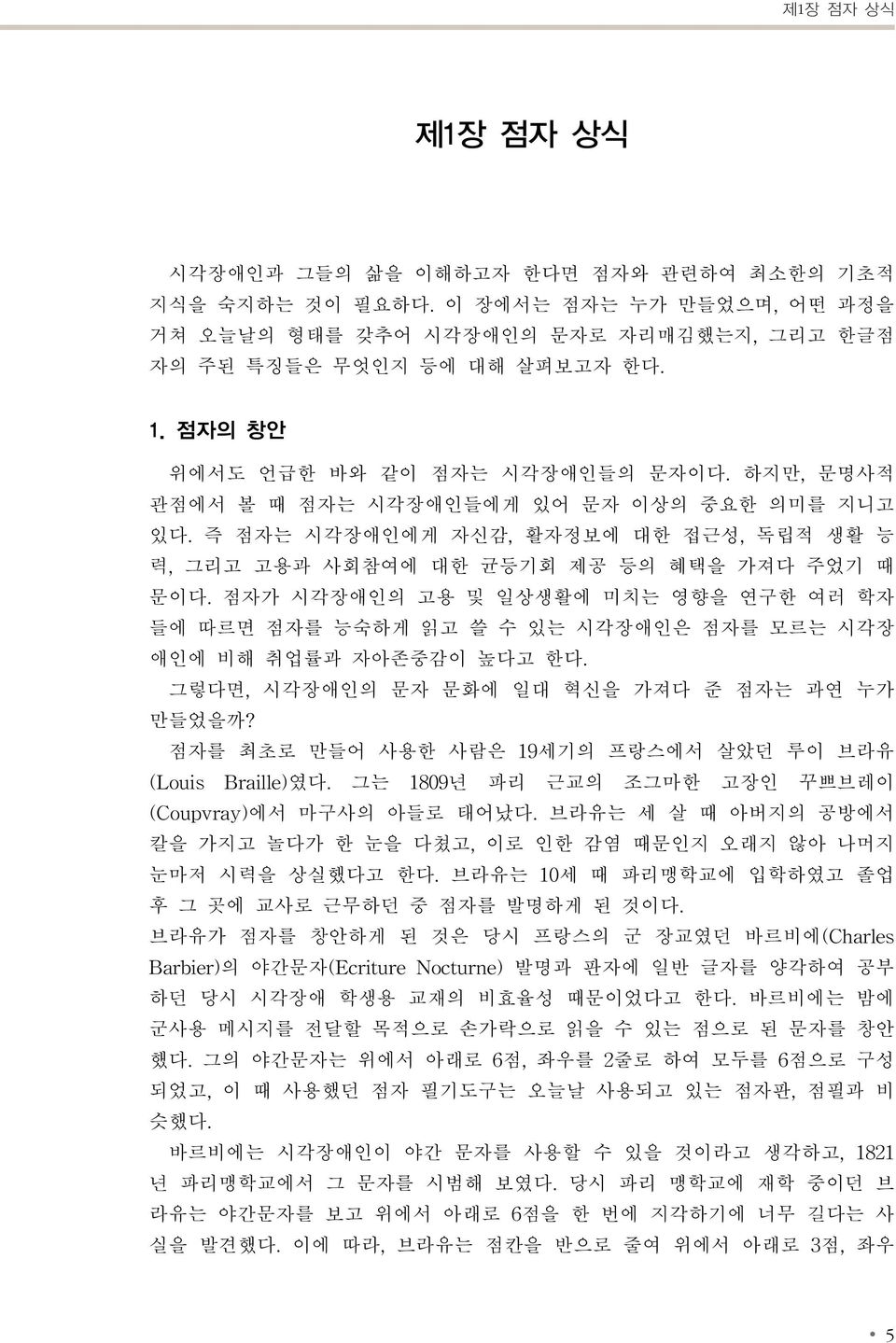 점자가 시각장애인의 고용 및 일상생활에 미치는 영향을 연구한 여러 학자 들에 따르면 점자를 능숙하게 읽고 쓸 수 있는 시각장애인은 점자를 모르는 시각장 애인에 비해 취업률과 자아존중감이 높다고 한다. 그렇다면, 시각장애인의 문자 문화에 일대 혁신을 가져다 준 점자는 과연 누가 만들었을까?