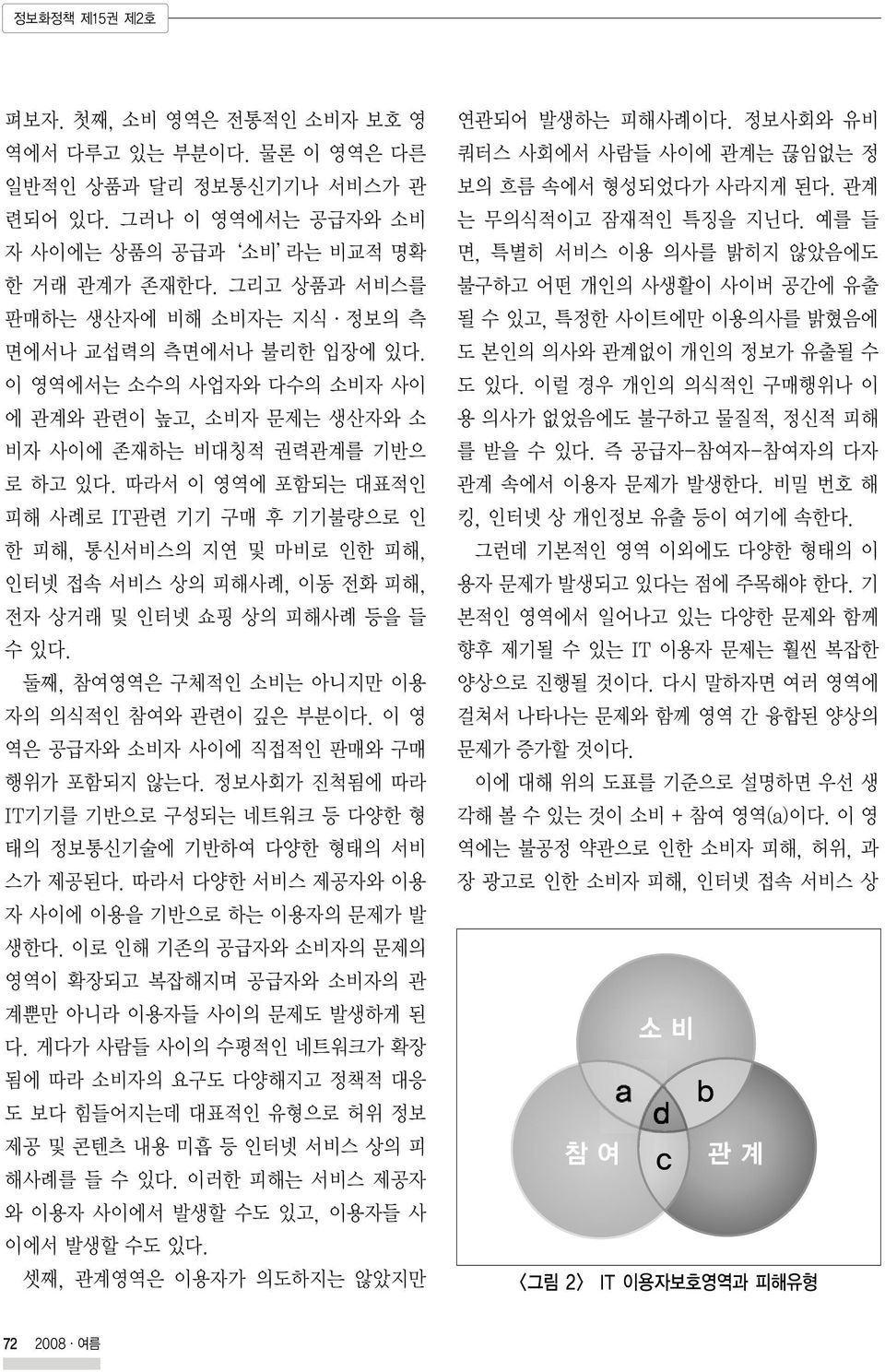 따라서 이 영역에 포함되는 대표적인 피해 사례로 IT관련 기기 구매 후 기기불량으로 인 한 피해, 통신서비스의 지연 및 마비로 인한 피해, 인터넷 접속 서비스 상의 피해사례, 이동 전화 피해, 전자 상거래 및 인터넷 쇼핑 상의 피해사례 등을 들 수있다. 둘째, 참여영역은 구체적인 소비는 아니지만 이용 자의 의식적인 참여와 관련이 깊은 부분이다.