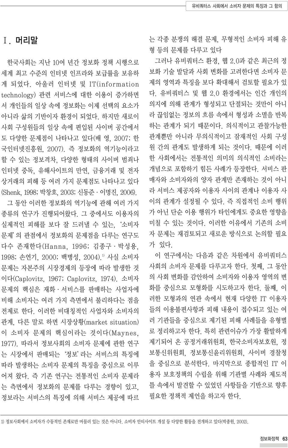 즉 정보화의 역기능이라고 할 수 있는 정보격차, 다양한 형태의 사이버 범죄나 인터넷 중독, 유해사이트의 만연, 금융거래 및 전자 상거래의 피해 등 여러 가지 문제점도 나타나고 있다 (Shenk, 1998; 박창호, 2003; 신동준 이명진, 2006). 그 동안 이러한 정보화의 역기능에 관해 여러 가지 종류의 연구가 진행되어왔다.