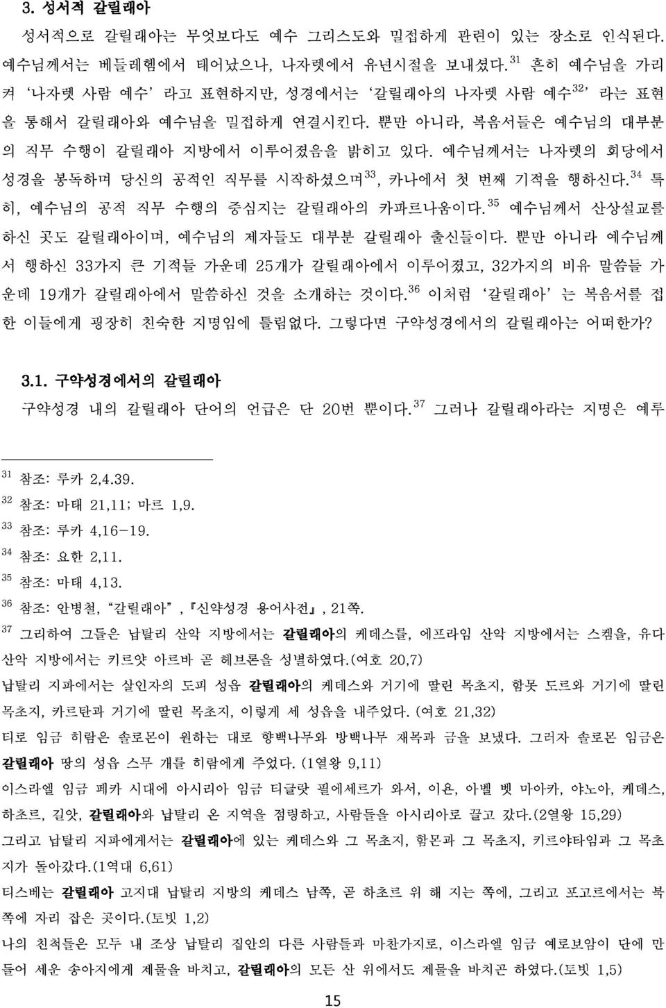 34 산상설교를 회당에서 특 운데 서 하신 행하신 곳도 33가지 갈릴래아이며, 큰 기적들 예수님의 가운데 제자들도 25개가 갈릴래아에서 대부분 갈릴래아 이루어졌고, 출신들이다. 32가지의 뿐만 아니라 비유 말씀들 예수님께 한 19개가 갈릴래아에서 말씀하신 것을 소개하는 것이다.36 이처럼 갈릴래아 는 복음서를 가접 3.1. 이들에게 구약성경에서 굉장히 에서의 친숙한 갈릴래아 지명임에 틀림없다.