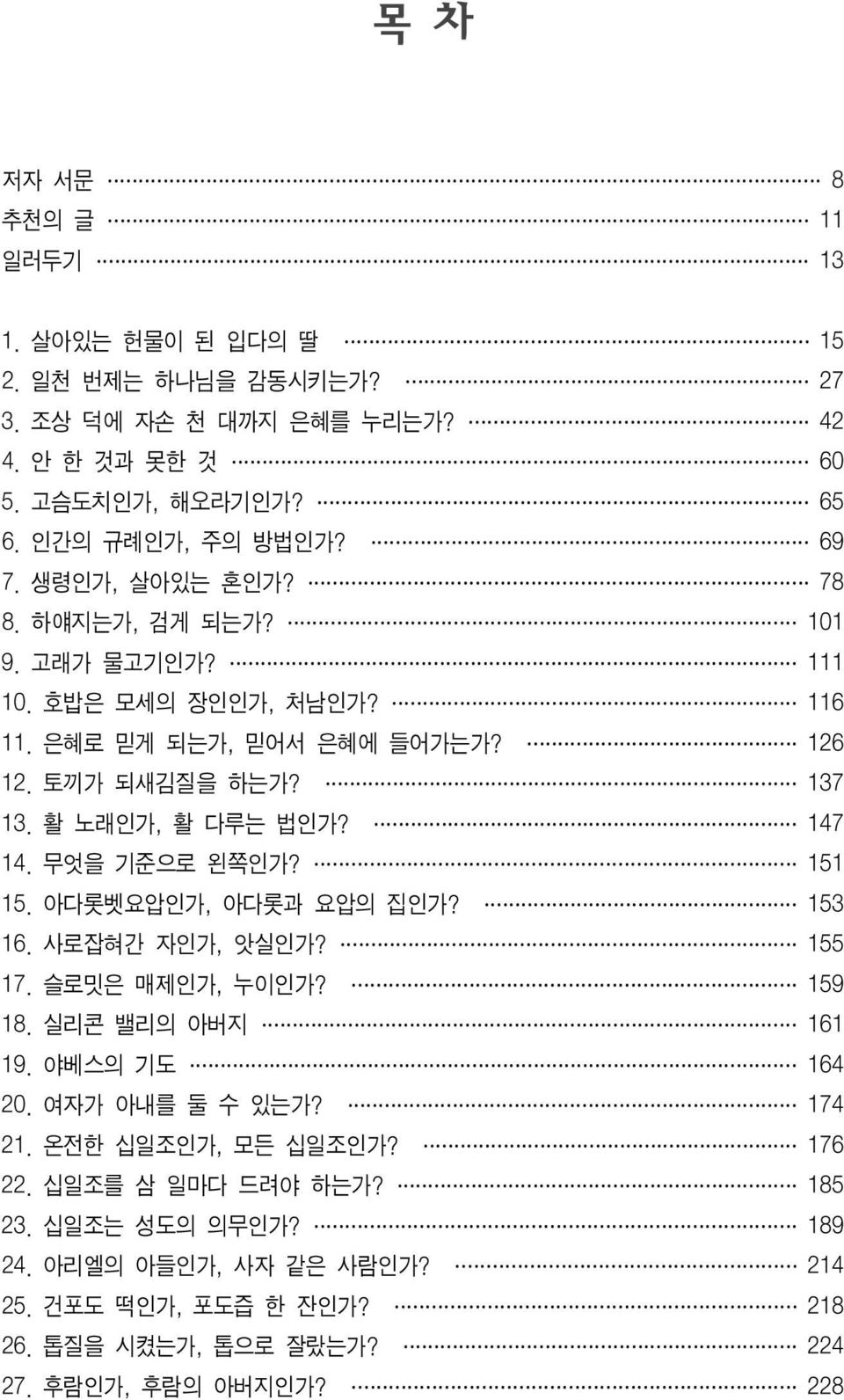 무엇을 기준으로 왼쪽인가? 151 15. 아다롯벳요압인가, 아다롯과 요압의 집인가? 153 16. 사로잡혀간 자인가, 앗실인가? 155 17. 슬로밋은 매제인가, 누이인가? 159 18. 실리콘 밸리의 아버지 161 19. 야베스의 기도 164 20. 여자가 아내를 둘 수 있는가? 174 21.