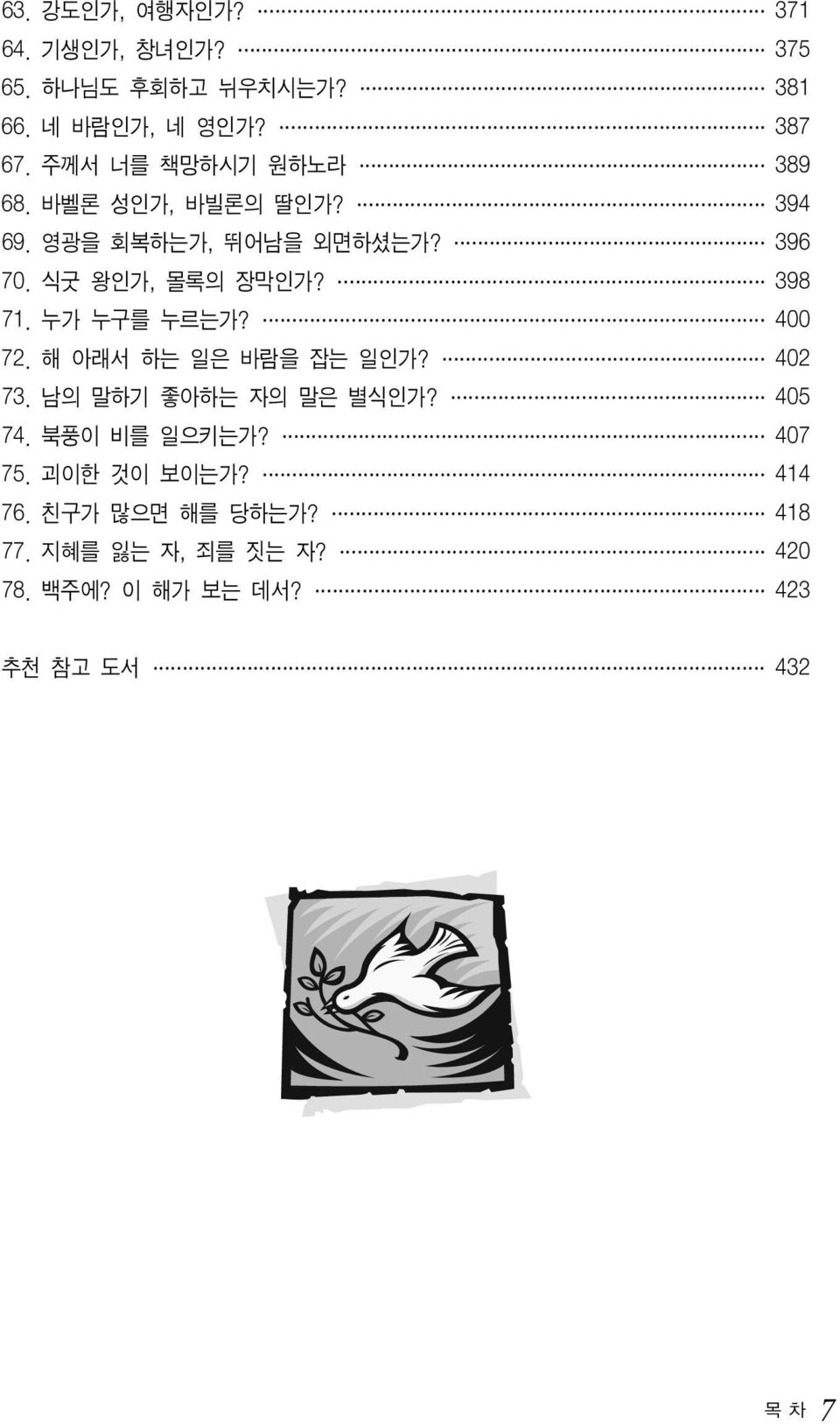 398 71. 누가 누구를 누르는가? 400 72. 해 아래서 하는 일은 바람을 잡는 일인가? 402 73. 남의 말하기 좋아하는 자의 말은 별식인가? 405 74. 북풍이 비를 일으키는가?