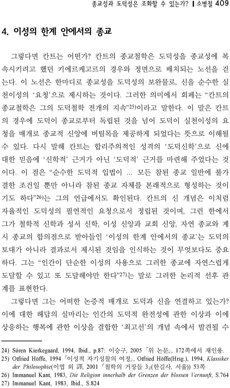 다시 말해 칸트는 합리주의적인 성격의 도덕신학 으로 신에 대한 믿음에 신학적 근거가 아닌 도덕적 근거를 마련해 주었다는 것 이다. 이 점은 순수한 도덕적 입법이 모든 참된 종교 일반에 불가 결한 조건일 뿐만 아니라 참된 종교 자체를 본래적으로 형성하는 것이 기도 하다 26)는 그의 언급에서도 확인된다.