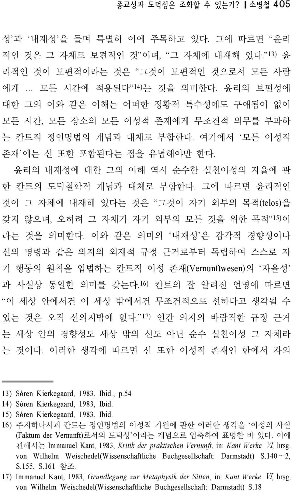 윤리의 내재성에 대한 그의 이해 역시 순수한 실천이성의 자율에 관 한 칸트의 도덕철학적 개념과 대체로 부합한다. 그에 따르면 윤리적인 것이 그 자체에 내재해 있다는 것은 그것이 자기 외부의 목적(telos)을 갖지 않으며, 오히려 그 자체가 자기 외부의 모든 것을 위한 목적 15) 이 라는 것을 의미한다.