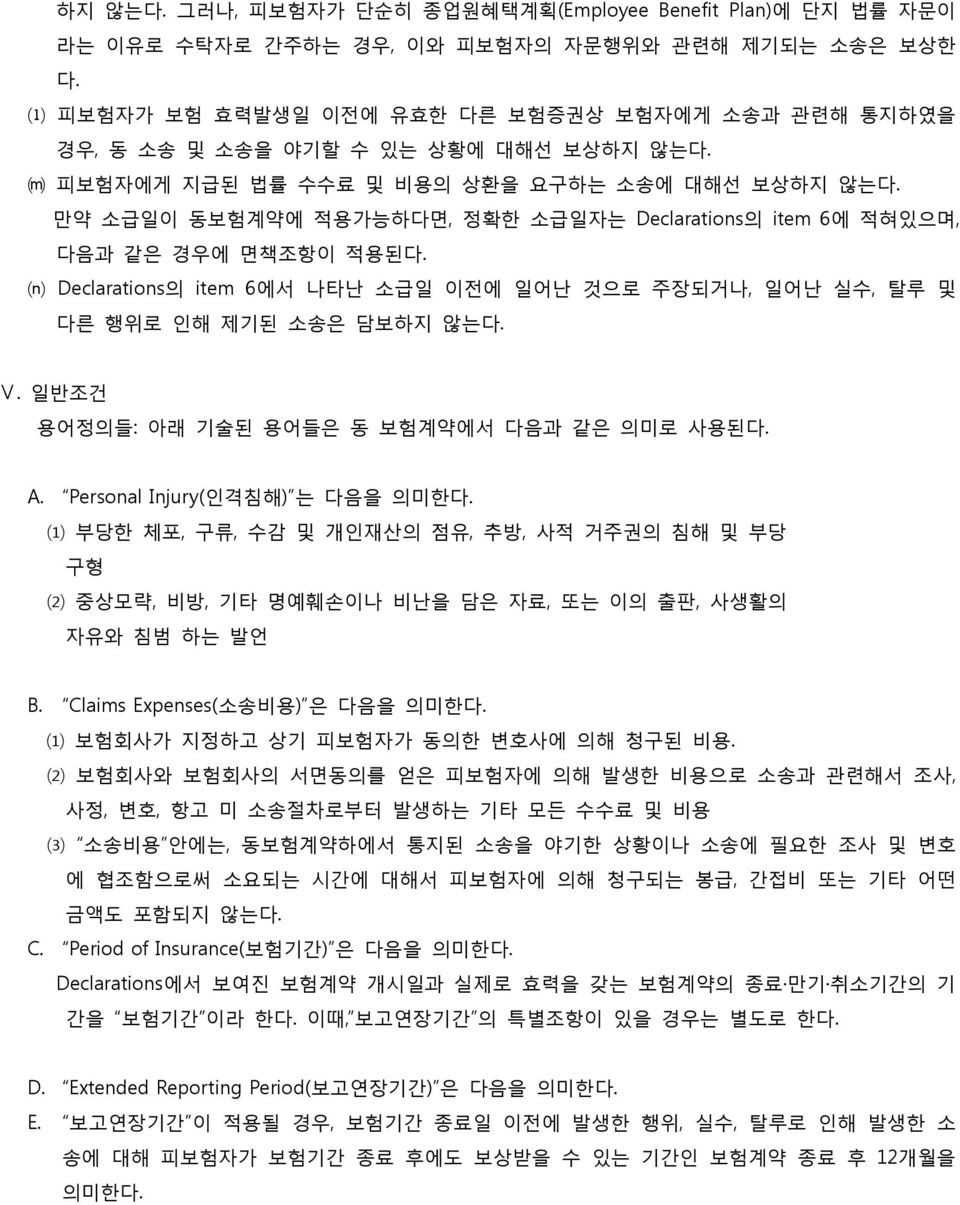 만약 소급일이 동보험계약에 적용가능하다면, 정확한 소급일자는 Declarations의 item 6에 적혀있으며, 다음과 같은 경우에 면책조항이 적용된다. Declarations의 item 6에서 나타난 소급일 이전에 일어난 것으로 주장되거나, 일어난 실수, 탈루 및 다른 행위로 인해 제기된 소송은 담보하지 않는다. Ⅴ.