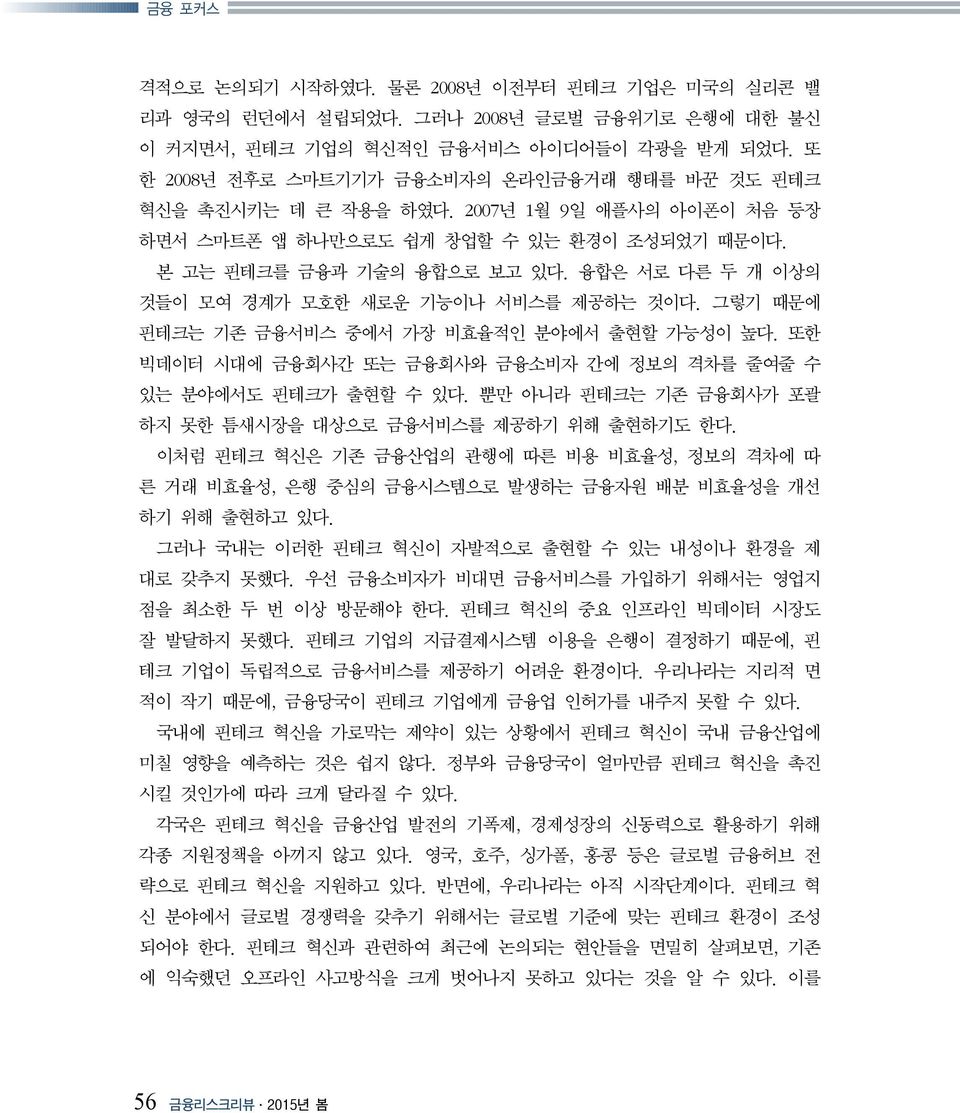 융합은 서로 다른 두 개 이상의 것들이 모여 경계가 모호한 새로운 기능이나 서비스를 제공하는 것이다. 그렇기 때문에 핀테크는 기존 금융서비스 중에서 가장 비효율적인 분야에서 출현할 가능성이 높다. 또한 빅데이터 시대에 금융회사간 또는 금융회사와 금융소비자 간에 정보의 격차를 줄여줄 수 있는 분야에서도 핀테크가 출현할 수 있다.