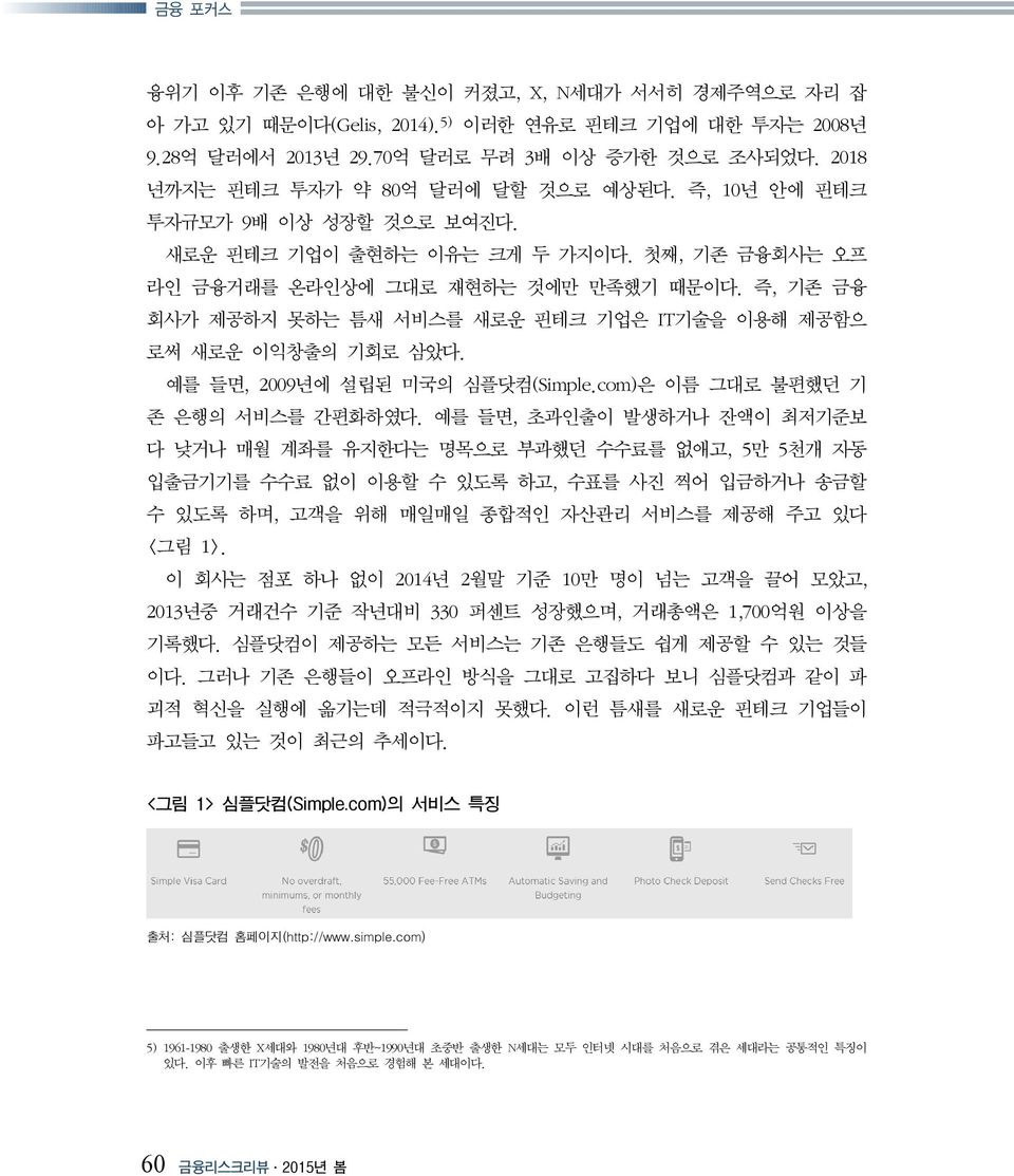 즉, 기존 금융 회사가 제공하지 못하는 틈새 서비스를 새로운 핀테크 기업은 IT기술을 이용해 제공함으 로써 새로운 이익창출의 기회로 삼았다. 예를 들면, 2009년에 설립된 미국의 심플닷컴(Simple.com)은 이름 그대로 불편했던 기 존 은행의 서비스를 간편화하였다.