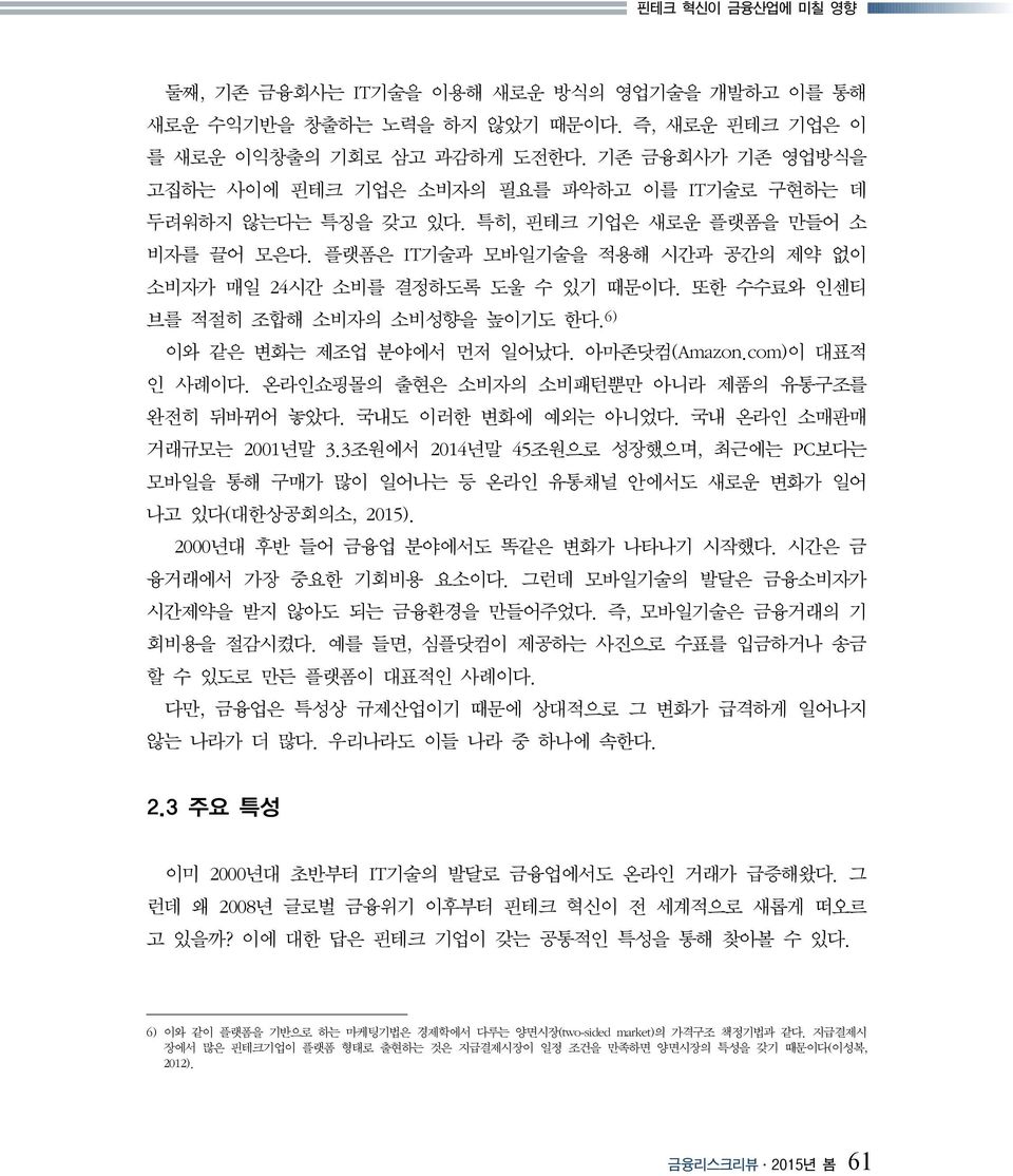 또한 수수료와 인센티 브를 적절히 조합해 소비자의 소비성향을 높이기도 한다. 6) 이와 같은 변화는 제조업 분야에서 먼저 일어났다. 아마존닷컴(Amazon.com)이 대표적 인 사례이다. 온라인쇼핑몰의 출현은 소비자의 소비패턴뿐만 아니라 제품의 유통구조를 완전히 뒤바뀌어 놓았다. 국내도 이러한 변화에 예외는 아니었다.