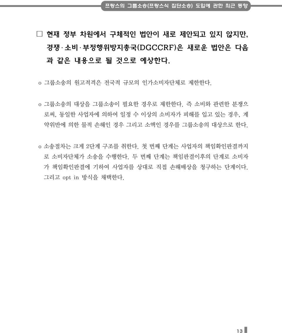 즉 소비와 관련한 분쟁으 로써, 동일한 사업자에 의하여 일정 수 이상의 소비자가 피해를 입고 있는 경우, 계 약위반에 의한 물적 손해인 경우 그리고 소액인 경우를 그룹소송의 대상으로 한다.