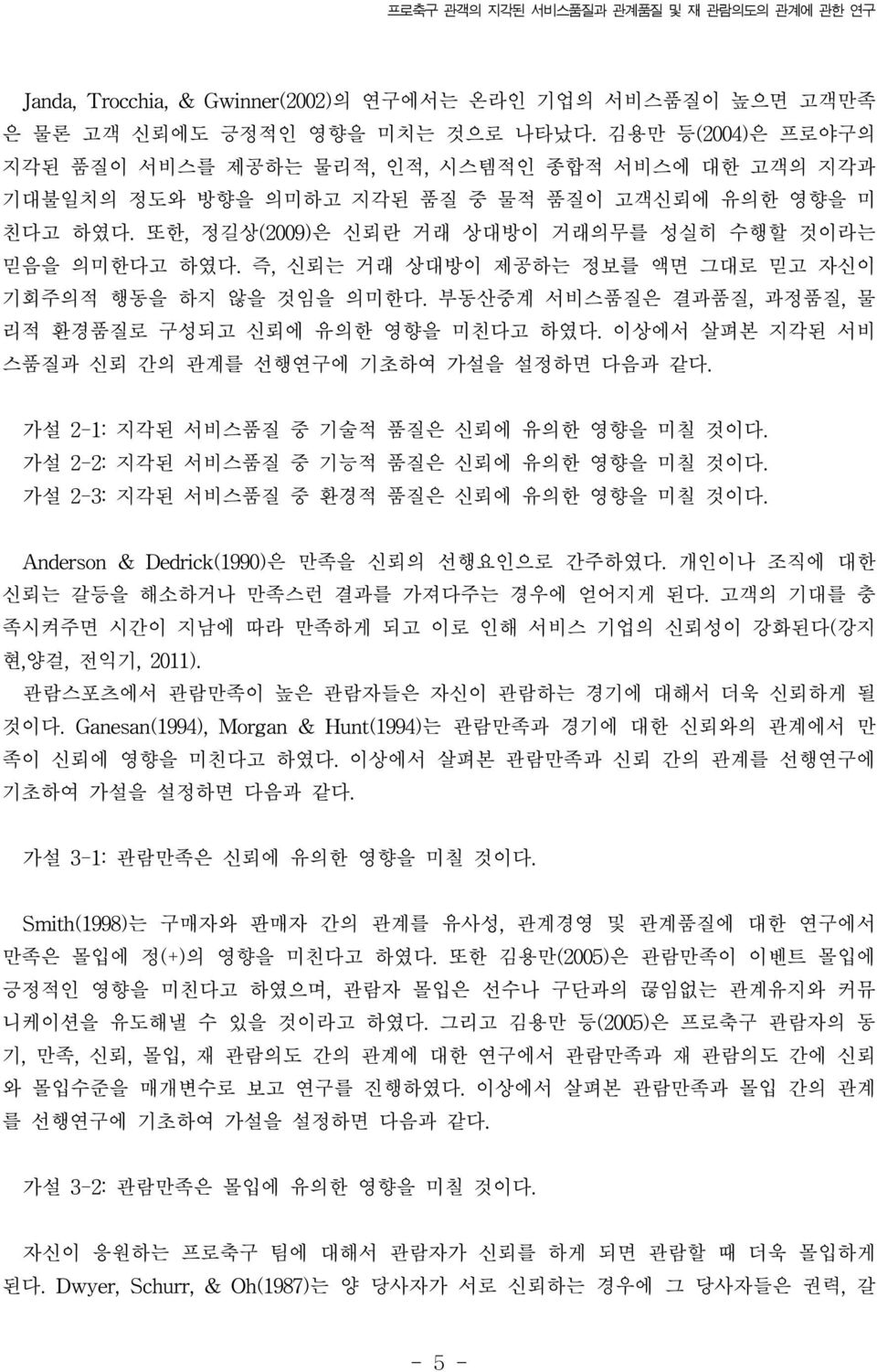 즉, 신뢰는 거래 상대방이 제공하는 정보를 액면 그대로 믿고 자신이 기회주의적 행동을 하지 않을 것임을 의미한다. 부동산중계 서비스품질은 결과품질, 과정품질, 물 리적 환경품질로 구성되고 신뢰에 유의한 영향을 미친다고 하였다. 이상에서 살펴본 지각된 서비 스품질과 신뢰 간의 관계를 선행연구에 기초하여 가설을 설정하면 다음과 같다.