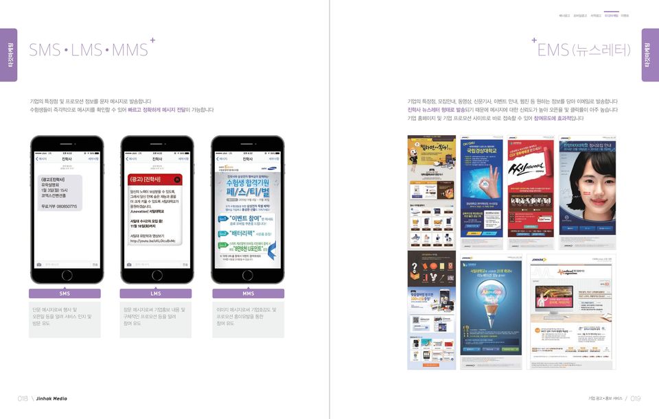 신뢰도가 높아 오픈율 및 클릭률이 아주 높습니다 기업 홈페이지 및 기업 프로모션 사이트로 바로 접속할 수 있어 참여유도에 효과적입니다 SMS LMS MMS 단문 메시지로써 행사 및 오픈일 등을 알려 서비스 인지