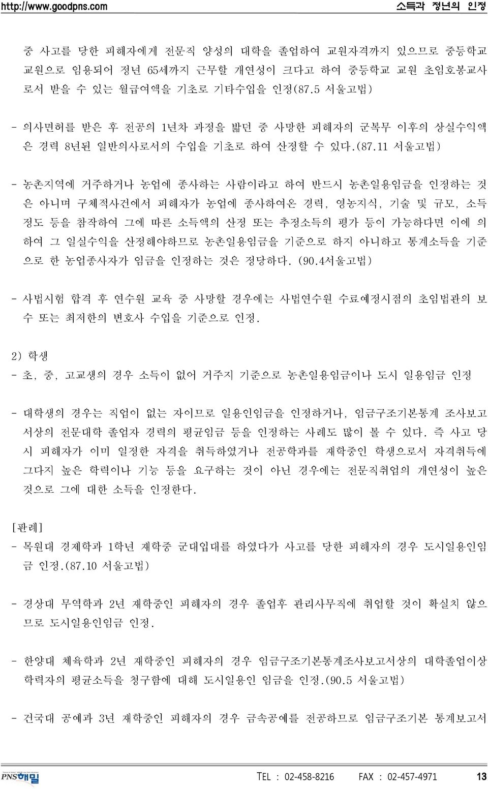 11 서울고법) - 농촌지역에 거주하거나 농업에 종사하는 사람이라고 하여 반드시 농촌일용임금을 인정하는 것 은 아니며 구체적사건에서 피해자가 농업에 종사하여온 경력, 영농지식, 기술 및 규모, 소득 정도 등을 참작하여 그에 따른 소득액의 산정 또는 추정소득의 평가 등이 가능하다면 이에 의 하여 그 일실수익을 산정해야하므로 농촌일용임금을 기준으로 하지