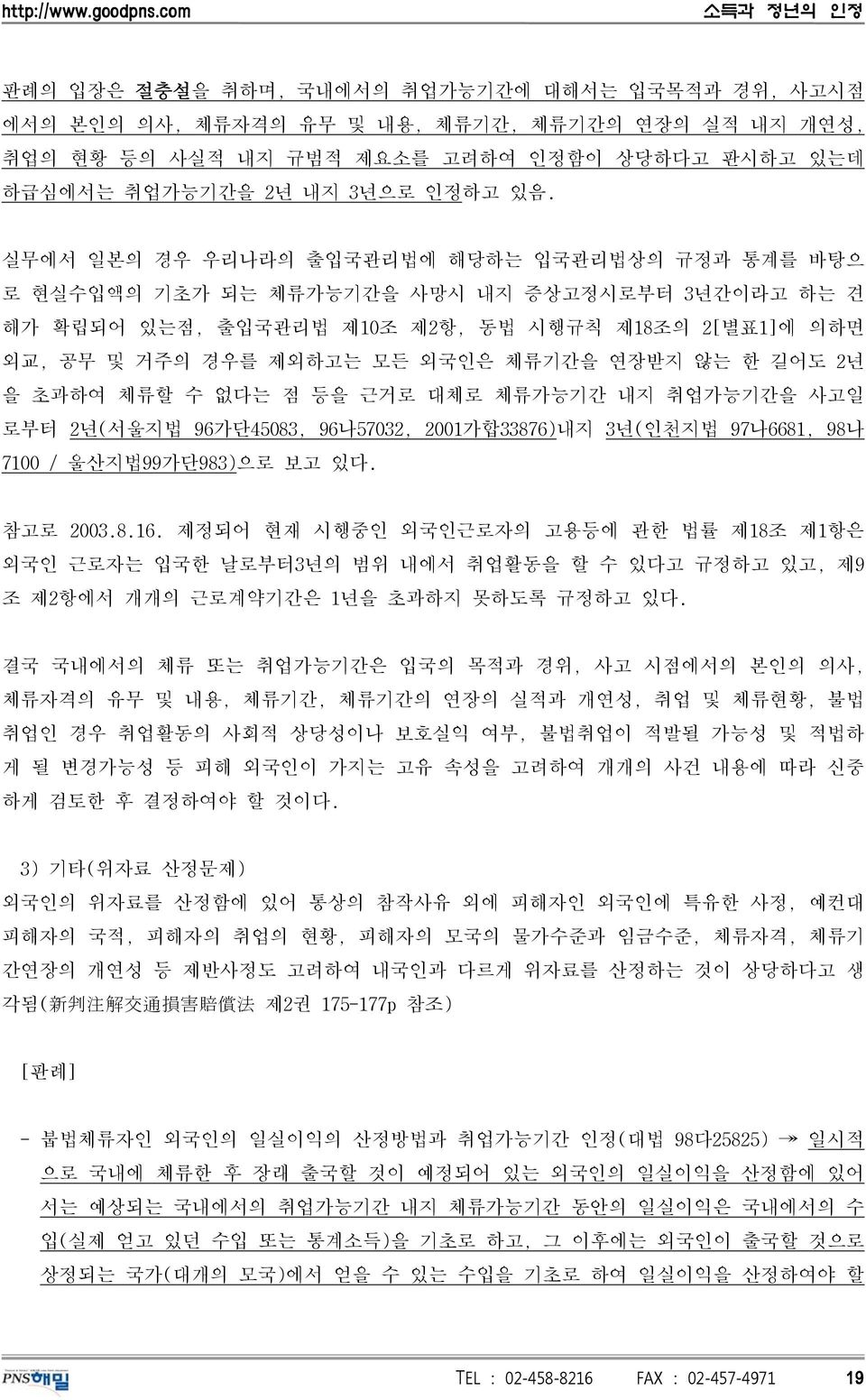 연장받지 않는 한 길어도 2년 을 초과하여 체류할 수 없다는 점 등을 근거로 대체로 체류가능기간 내지 취업가능기간을 사고일 로부터 2년(서울지법 96가단45083, 96나57032, 2001가합33876)내지 3년(인천지법 97나6681, 98나 7100 / 울산지법99가단983)으로 보고 있다. 참고로 2003.8.16.