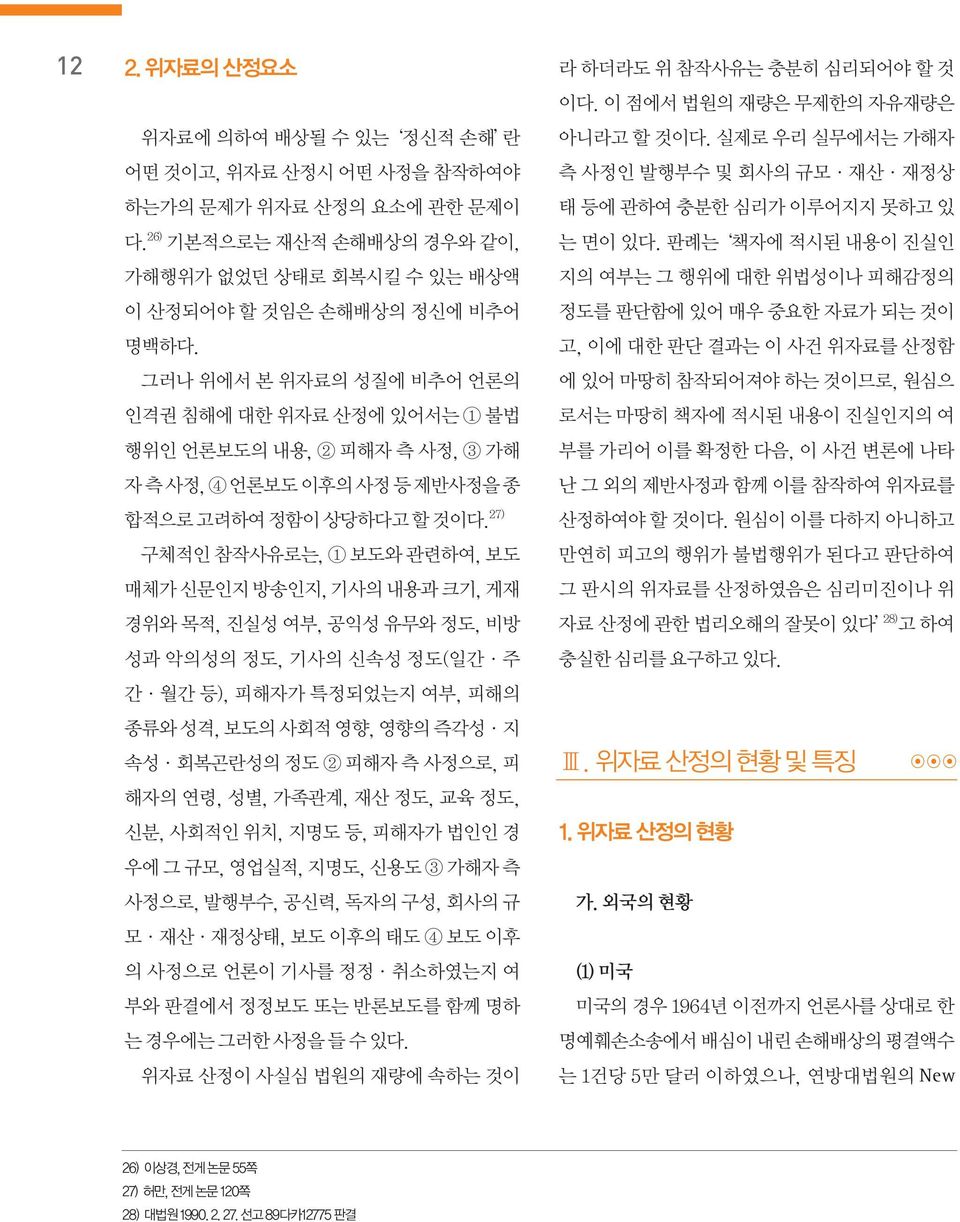 27) 구체적인 참작사유로는, 1 보도와 관련하여, 보도 매체가 신문인지 방송인지, 기사의 내용과 크기, 게재 경위와 목적, 진실성 여부, 공익성 유무와 정도, 비방 성과 악의성의 정도, 기사의 신속성 정도(일간 주 간 월간 등), 피해자가 특정되었는지 여부, 피해의 종류와 성격, 보도의 사회적 영향, 영향의 즉각성 지 속성 회복곤란성의 정도 2 피해자