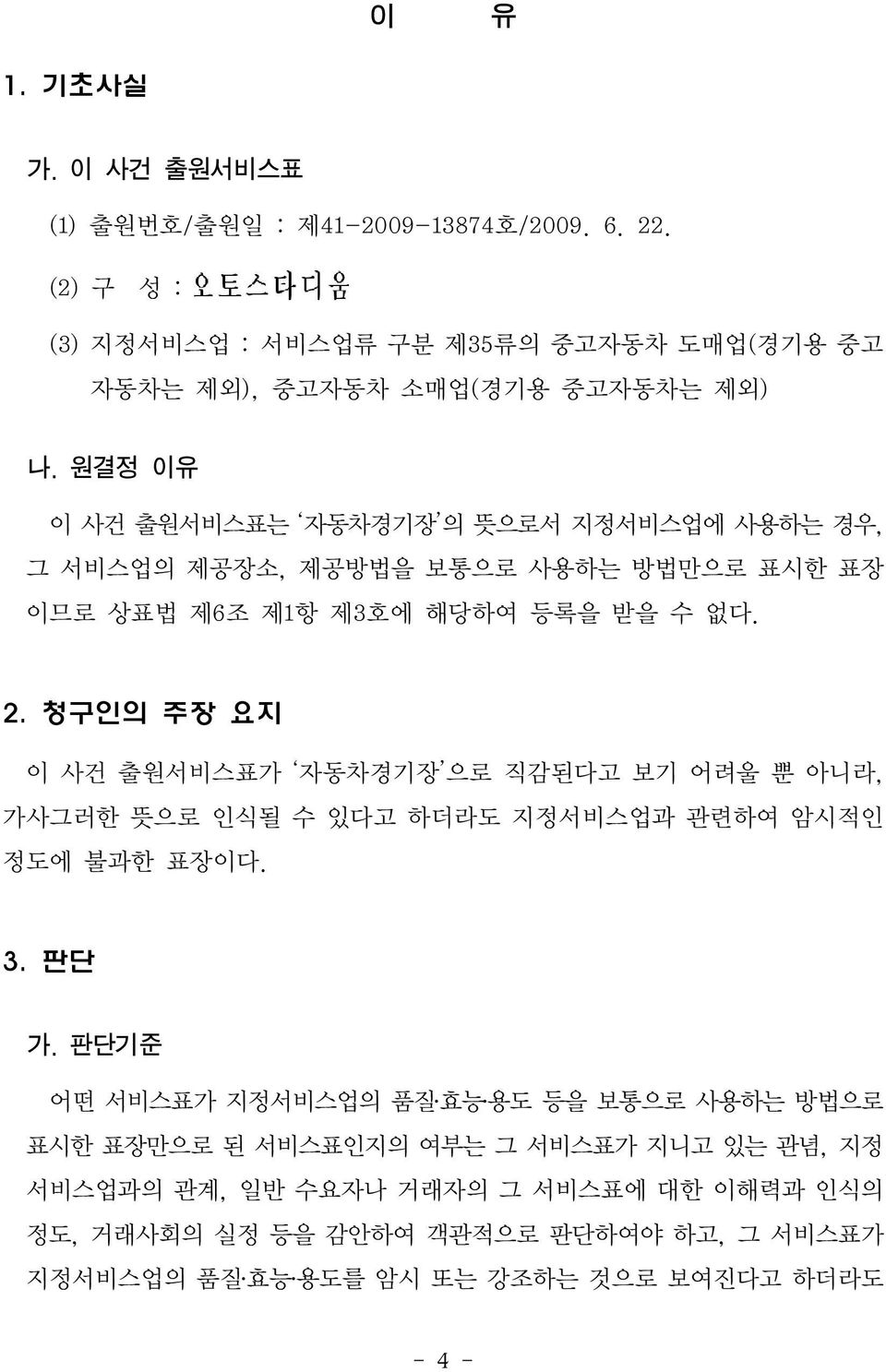 청구인의 주장 요지 이 사건 출원서비스표가 자동차경기장 으로 직감된다고 보기 어려울 뿐 아니라, 가사그러한 뜻으로 인식될 수 있다고 하더라도 지정서비스업과 관련하여 암시적인 정도에 불과한 표장이다. 3. 판단 가.