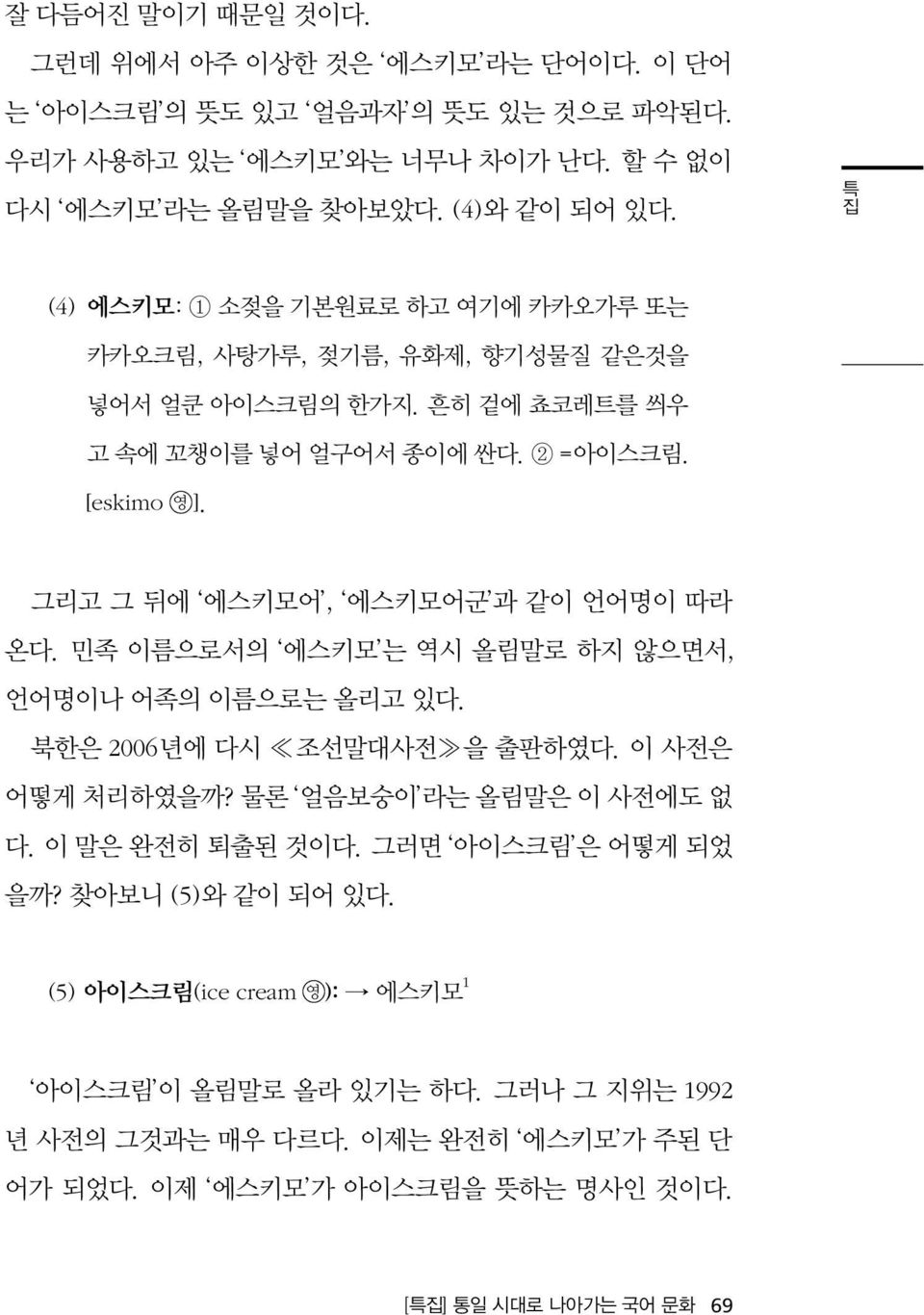 그리고 그 뒤에 에스키모어, 에스키모어군 과 같이 언어명이 따라 온다. 민족 이름으로서의 에스키모 는 역시 올림말로 하지 않으면서, 언어명이나 어족의 이름으로는 올리고 있다. 북한은 2006년에 다시 조선말대사전 을 출판하였다. 이 사전은 어떻게 처리하였을까? 물론 얼음보숭이 라는 올림말은 이 사전에도 없 다.